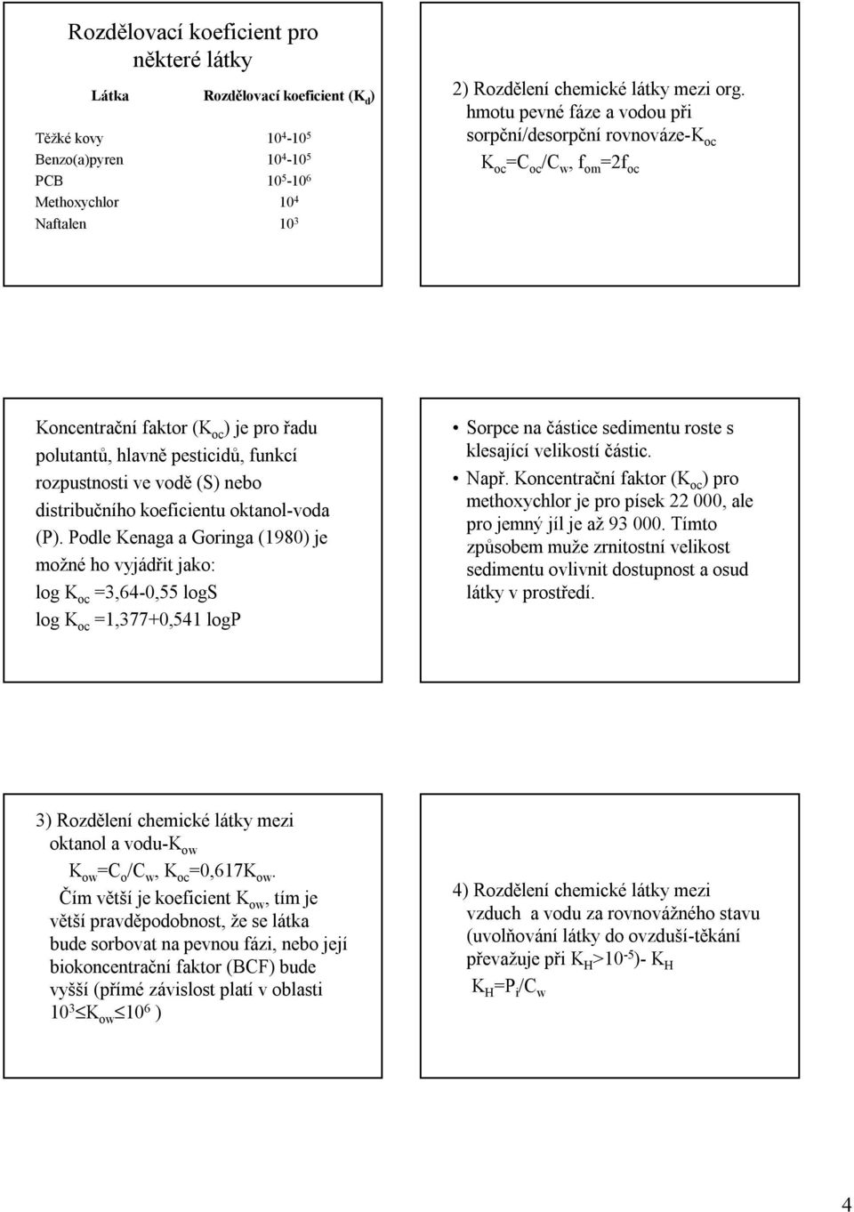 hmotu pevné fáze a vodou při sorpční/desorpční rovnováze-k oc K oc =C oc /C w, f om =2f oc Koncentrační faktor (K oc ) je pro řadu polutantů, hlavně pesticidů, funkcí rozpustnosti ve vodě (S) nebo