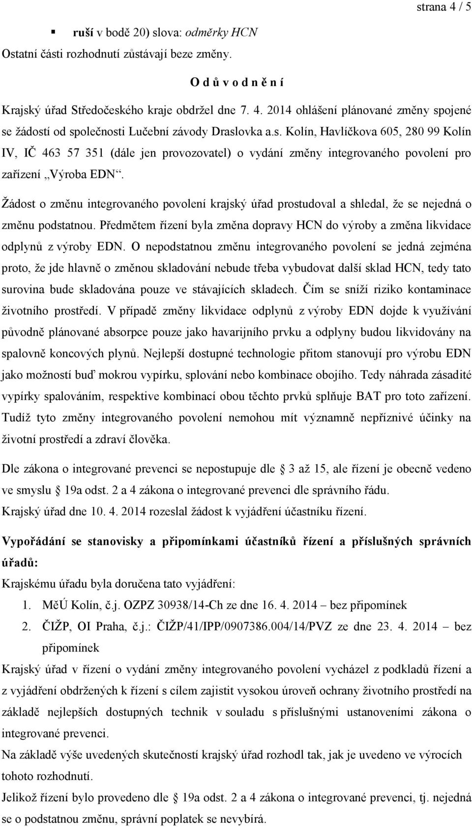 Žádost o změnu integrovaného povolení krajský úřad prostudoval a shledal, že se nejedná o změnu podstatnou. Předmětem řízení byla změna dopravy HCN do výroby a změna likvidace odplynů z výroby EDN.