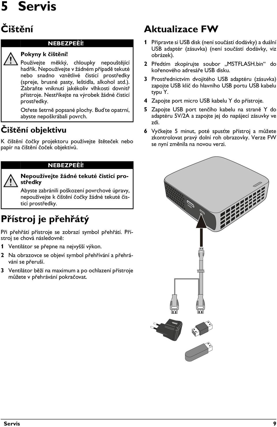 Nestříkejte na výrobek žádné čisticí prostředky. Otřete šetrně popsané plochy. Buďte opatrní, abyste nepoškrábali povrch.