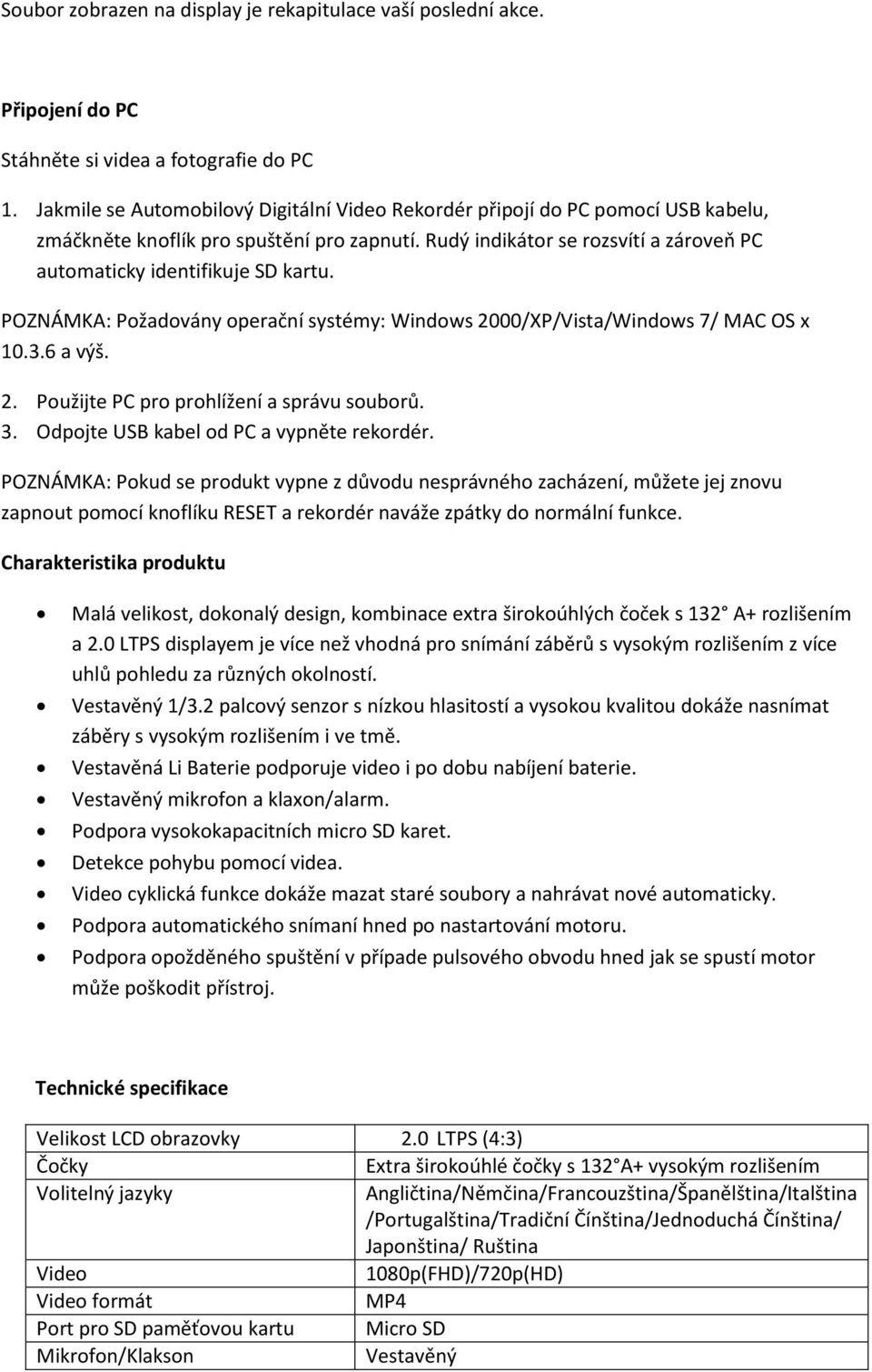 POZNÁMKA: Požadovány operační systémy: Windows 2000/XP/Vista/Windows 7/ MAC OS x 10.3.6 a výš. 2. Použijte PC pro prohlížení a správu souborů. 3. Odpojte USB kabel od PC a vypněte rekordér.