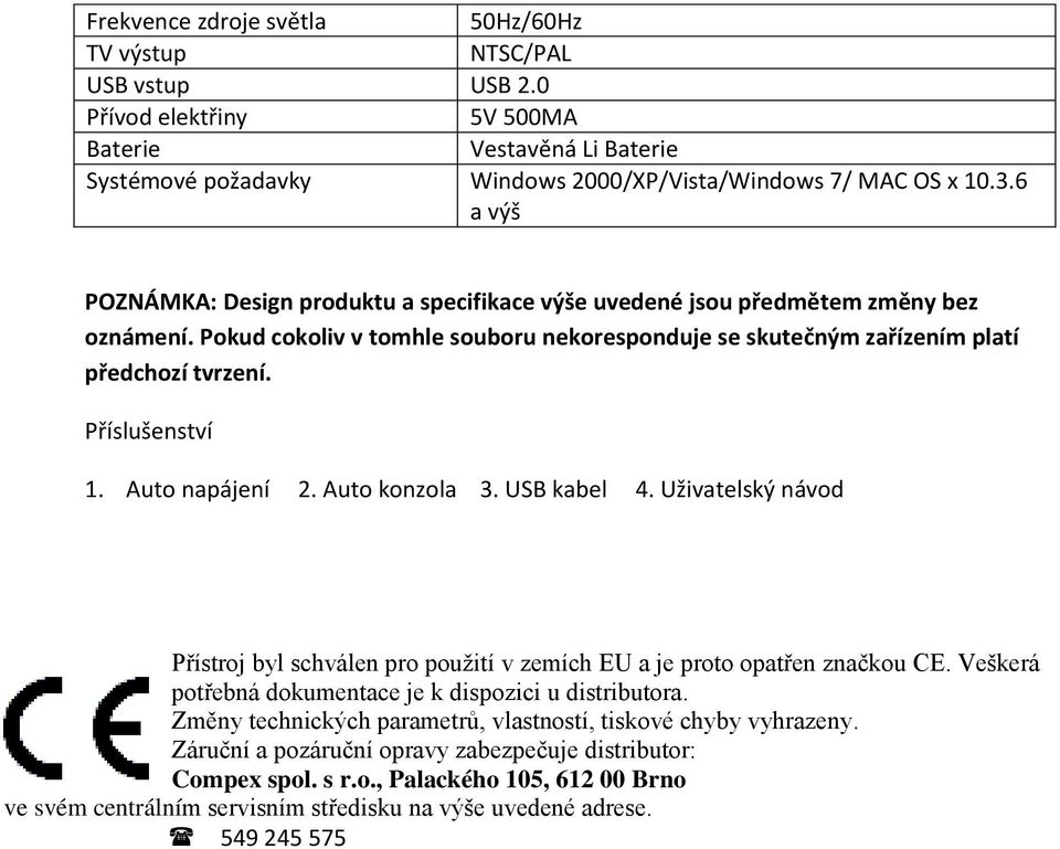 Příslušenství 1. Auto napájení 2. Auto konzola 3. USB kabel 4. Uživatelský návod Přístroj byl schválen pro použití v zemích EU a je proto opatřen značkou CE.