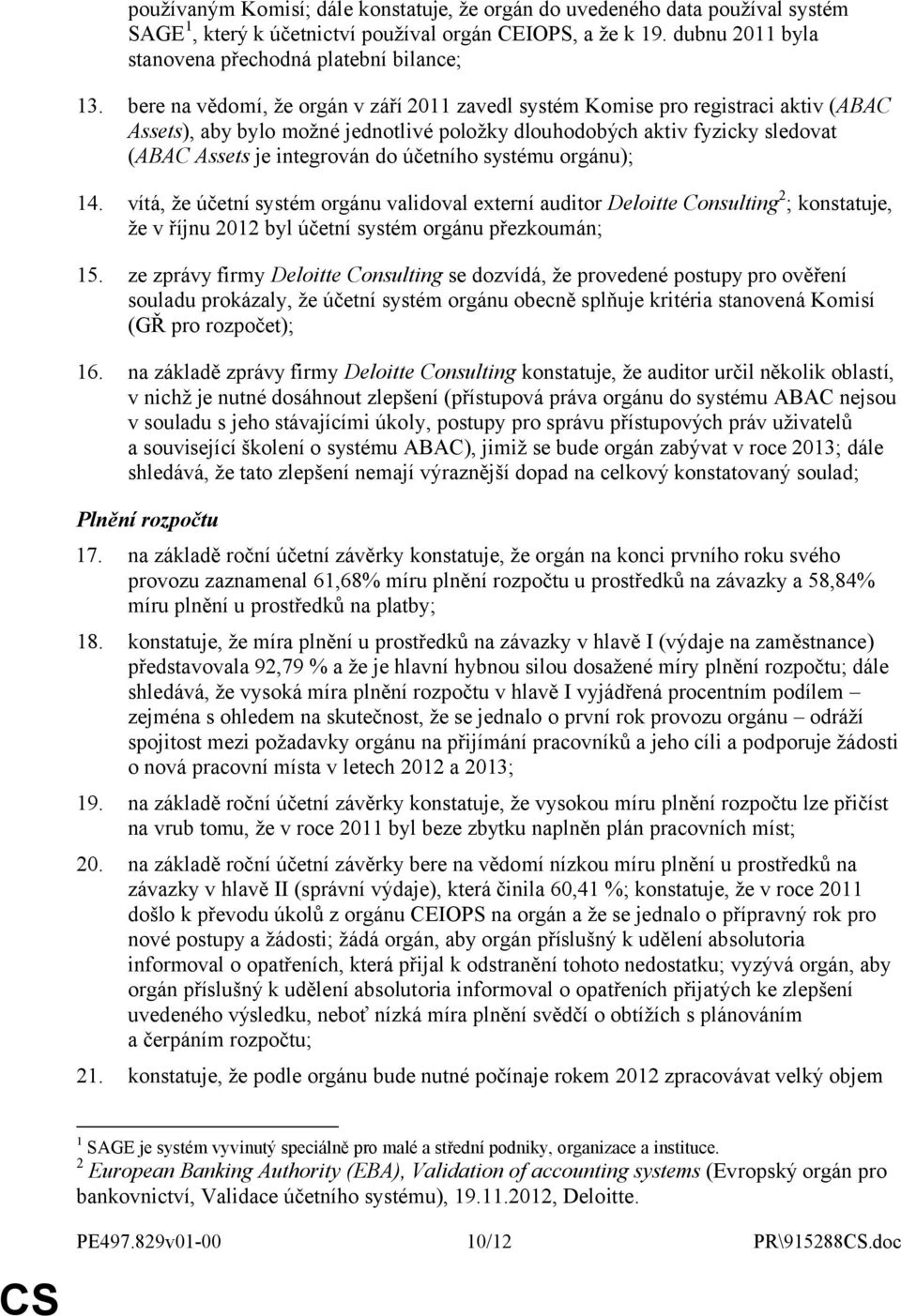 účetního systému orgánu); 14. vítá, že účetní systém orgánu validoval externí auditor Deloitte Consulting 2 ; konstatuje, že v říjnu 2012 byl účetní systém orgánu přezkoumán; 15.