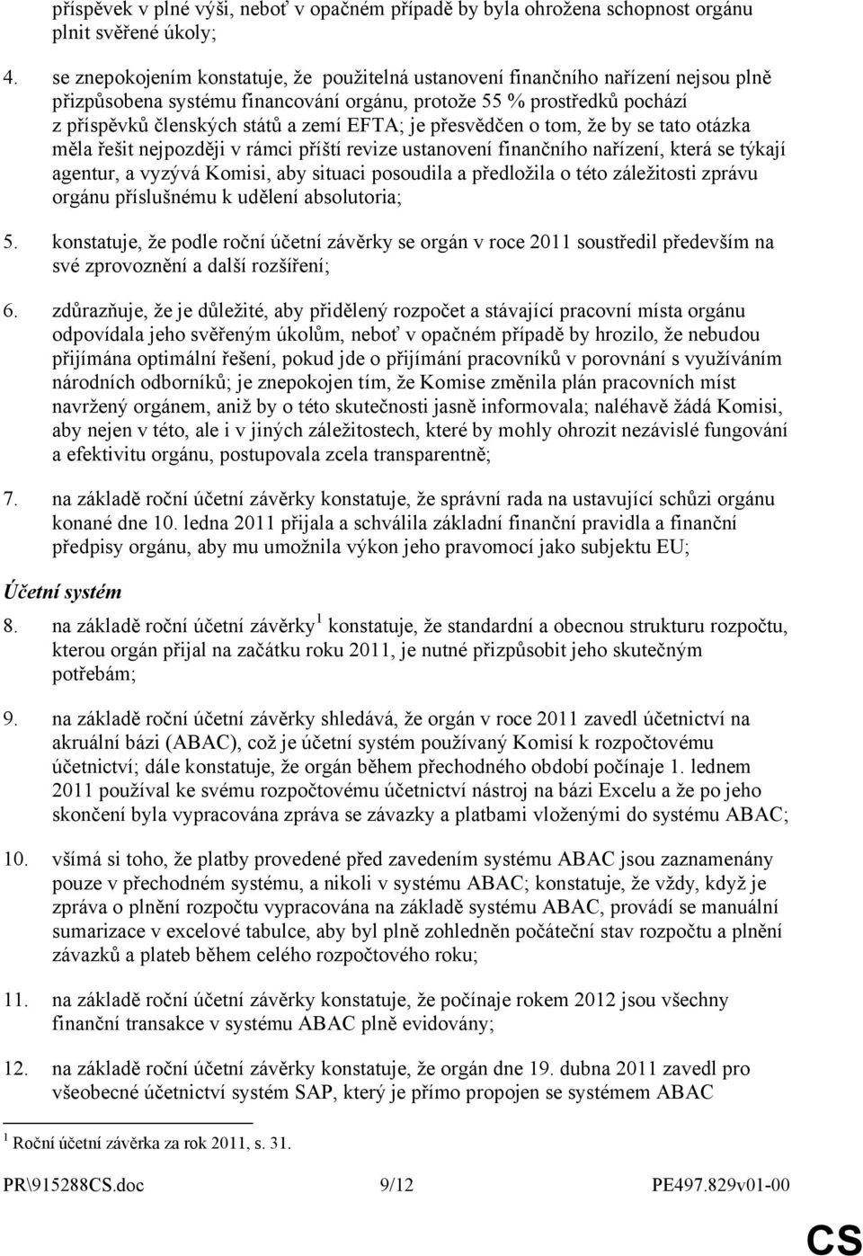 je přesvědčen o tom, že by se tato otázka měla řešit nejpozději v rámci příští revize ustanovení finančního nařízení, která se týkají agentur, a vyzývá Komisi, aby situaci posoudila a předložila o