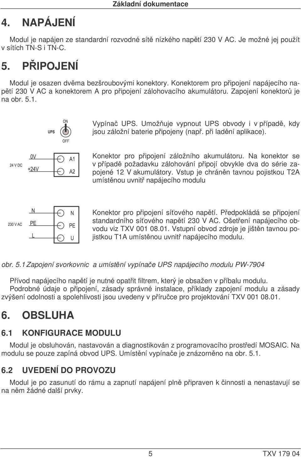 Vypínač UPS. Umožňuje vypnout UPS obvody i v případě, kdy jsou záložní baterie připojeny (např. při ladění aplikace). Konektor pro připojení záložního akumulátoru.