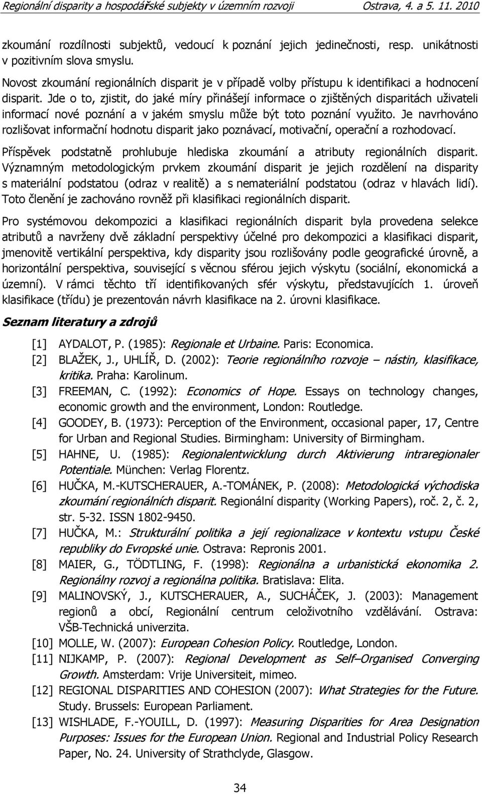 Jde o to, zjistit, do jaké míry přinášejí informace o zjištěných disparitách uţivateli informací nové poznání a v jakém smyslu můţe být toto poznání vyuţito.