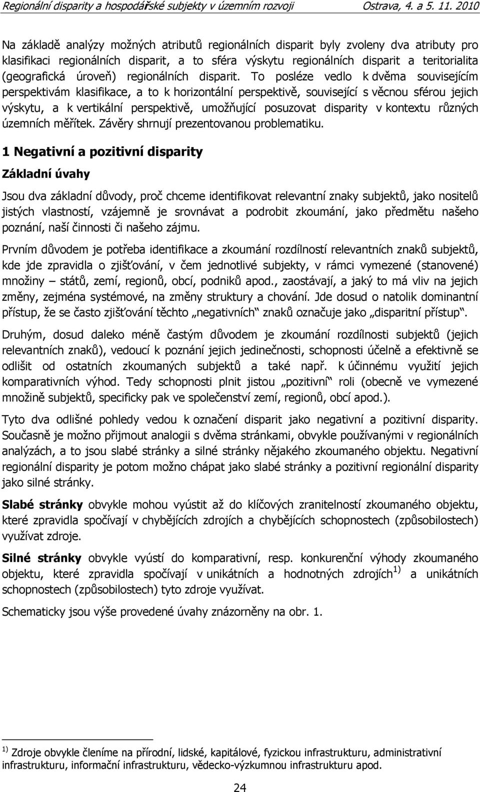 To posléze vedlo k dvěma souvisejícím perspektivám klasifikace, a to k horizontální perspektivě, související s věcnou sférou jejich výskytu, a k vertikální perspektivě, umoţňující posuzovat disparity