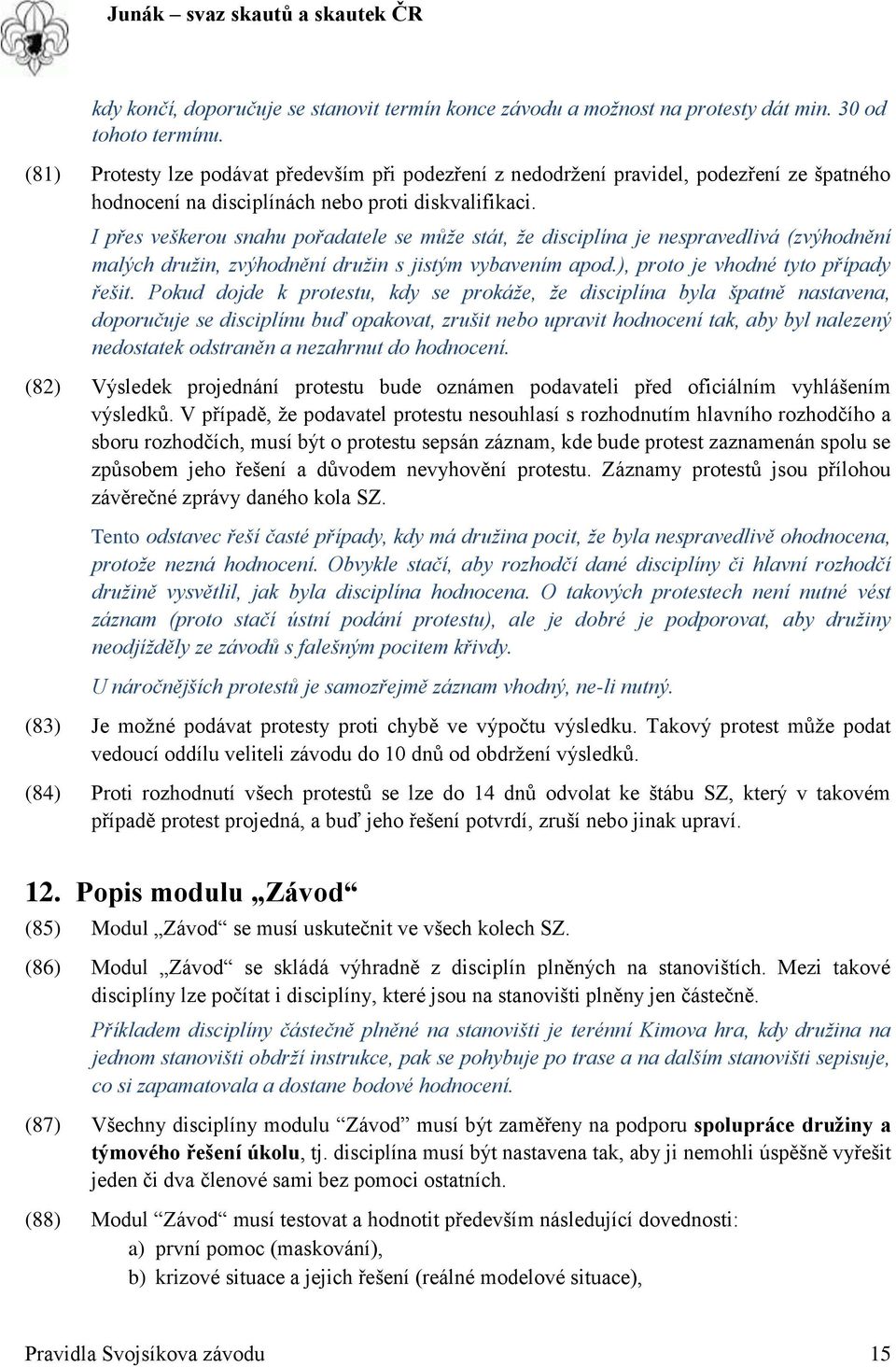 I přes veškerou snahu pořadatele se může stát, že disciplína je nespravedlivá (zvýhodnění malých družin, zvýhodnění družin s jistým vybavením apod.), proto je vhodné tyto případy řešit.