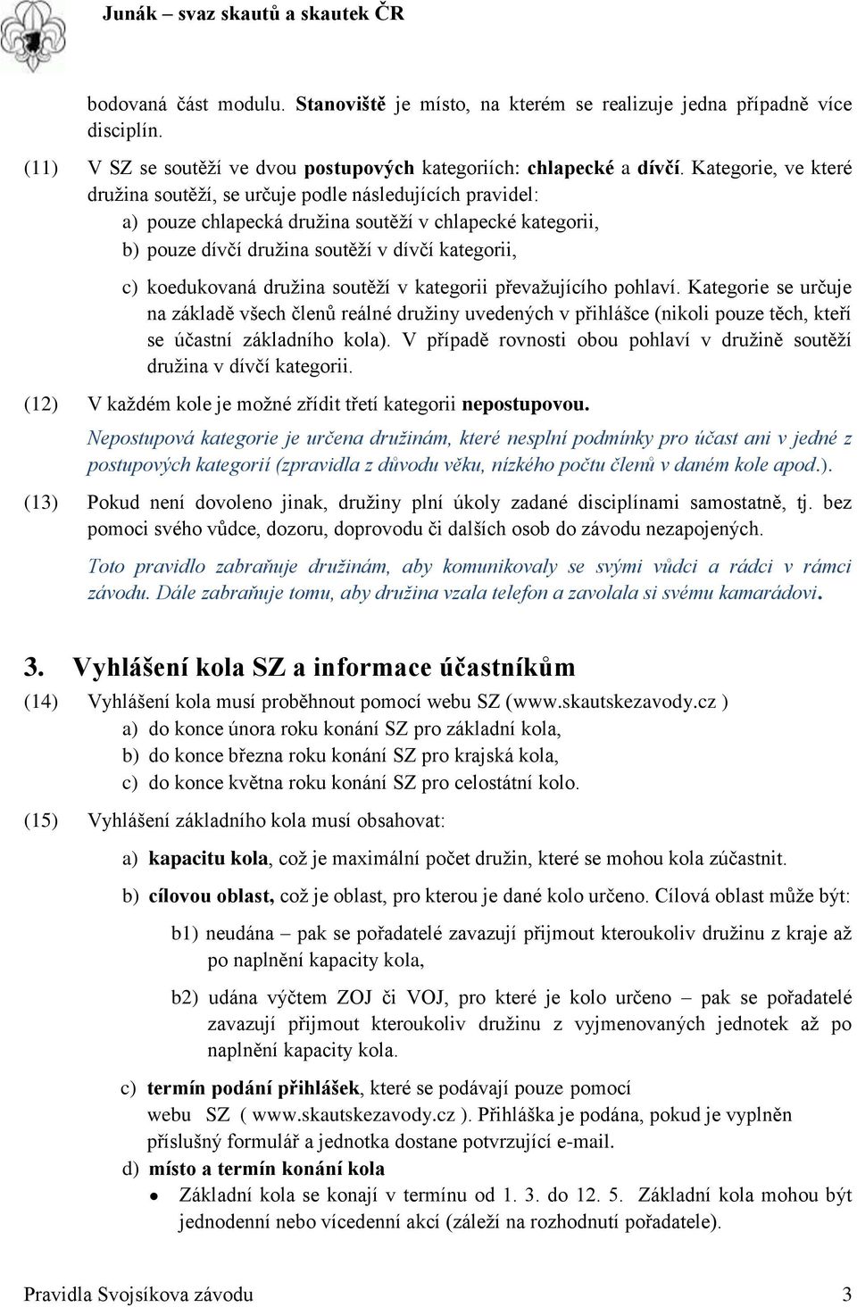 družina soutěží v kategorii převažujícího pohlaví. Kategorie se určuje na základě všech členů reálné družiny uvedených v přihlášce (nikoli pouze těch, kteří se účastní základního kola).