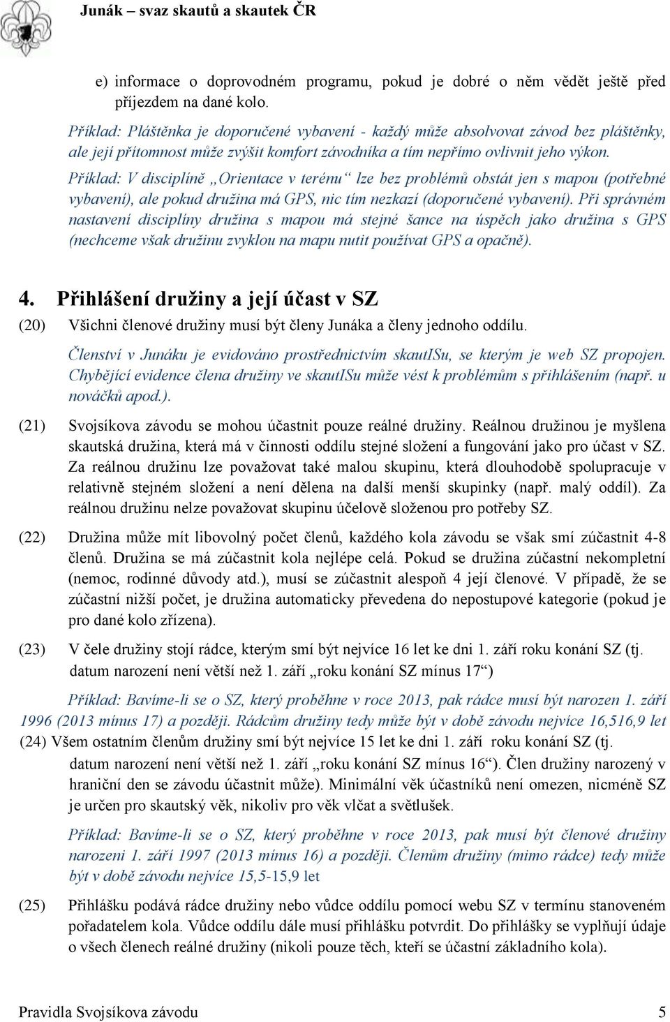 Příklad: V disciplíně Orientace v terénu lze bez problémů obstát jen s mapou (potřebné vybavení), ale pokud družina má GPS, nic tím nezkazí (doporučené vybavení).