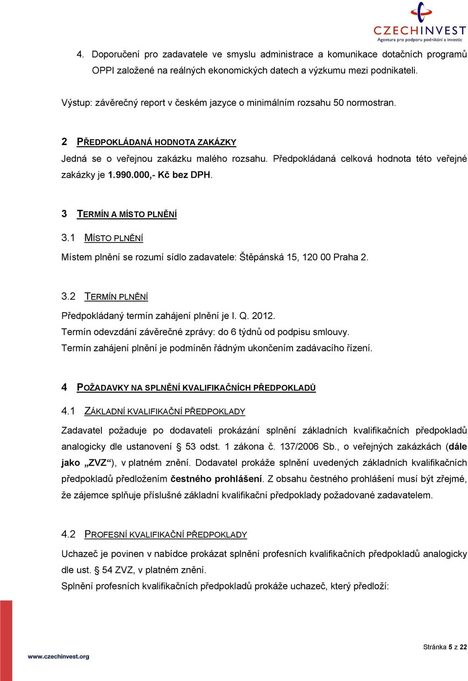 Předpokládaná celková hodnota této veřejné zakázky je 1.990.000,- Kč bez DPH. 3 TERMÍN A MÍSTO PLNĚNÍ 3.1 MÍSTO PLNĚNÍ Místem plnění se rozumí sídlo zadavatele: Štěpánská 15, 120 00 Praha 2. 3.2 TERMÍN PLNĚNÍ Předpokládaný termín zahájení plnění je I.