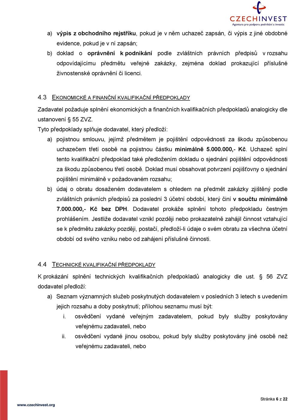 3 EKONOMICKÉ A FINANČNÍ KVALIFIKAČNÍ PŘEDPOKLADY Zadavatel požaduje splnění ekonomických a finančních kvalifikačních předpokladů analogicky dle ustanovení 55 ZVZ.