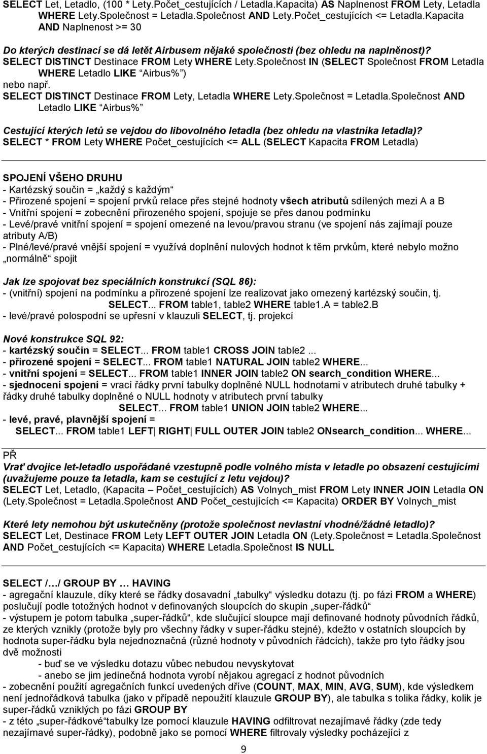 Společnost IN (SELECT Společnost FROM Letadla WHERE Letadlo LIKE Airbus% ) nebo např. SELECT DISTINCT Destinace FROM Lety, Letadla WHERE Lety.Společnost = Letadla.