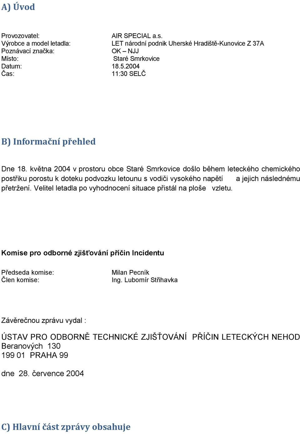 května 2004 v prostoru obce Staré Smrkovice došlo během leteckého chemického postřiku porostu k doteku podvozku letounu s vodiči vysokého napětí a jejich následnému přetržení.