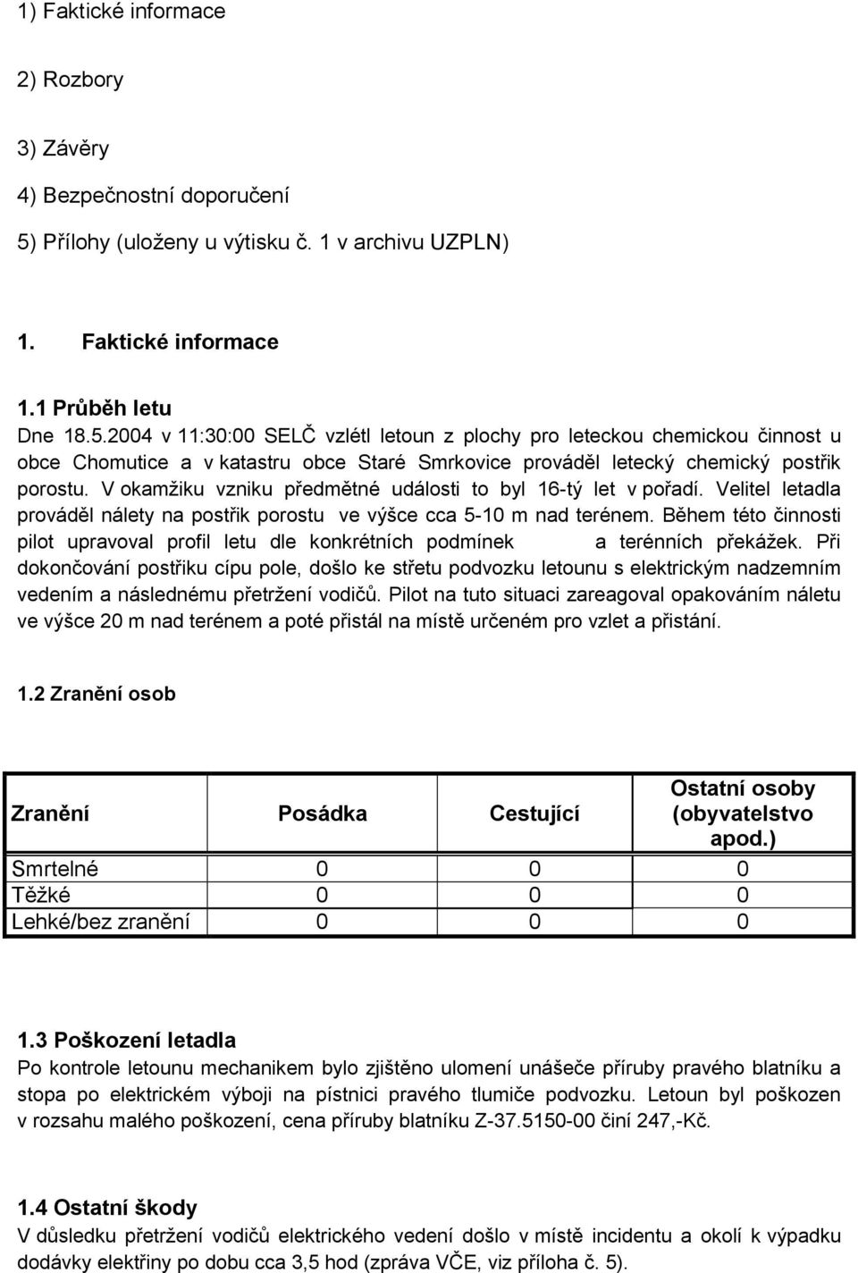 2004 v 11:30:00 SELČ vzlétl letoun z plochy pro leteckou chemickou činnost u obce Chomutice a v katastru obce Staré Smrkovice prováděl letecký chemický postřik porostu.