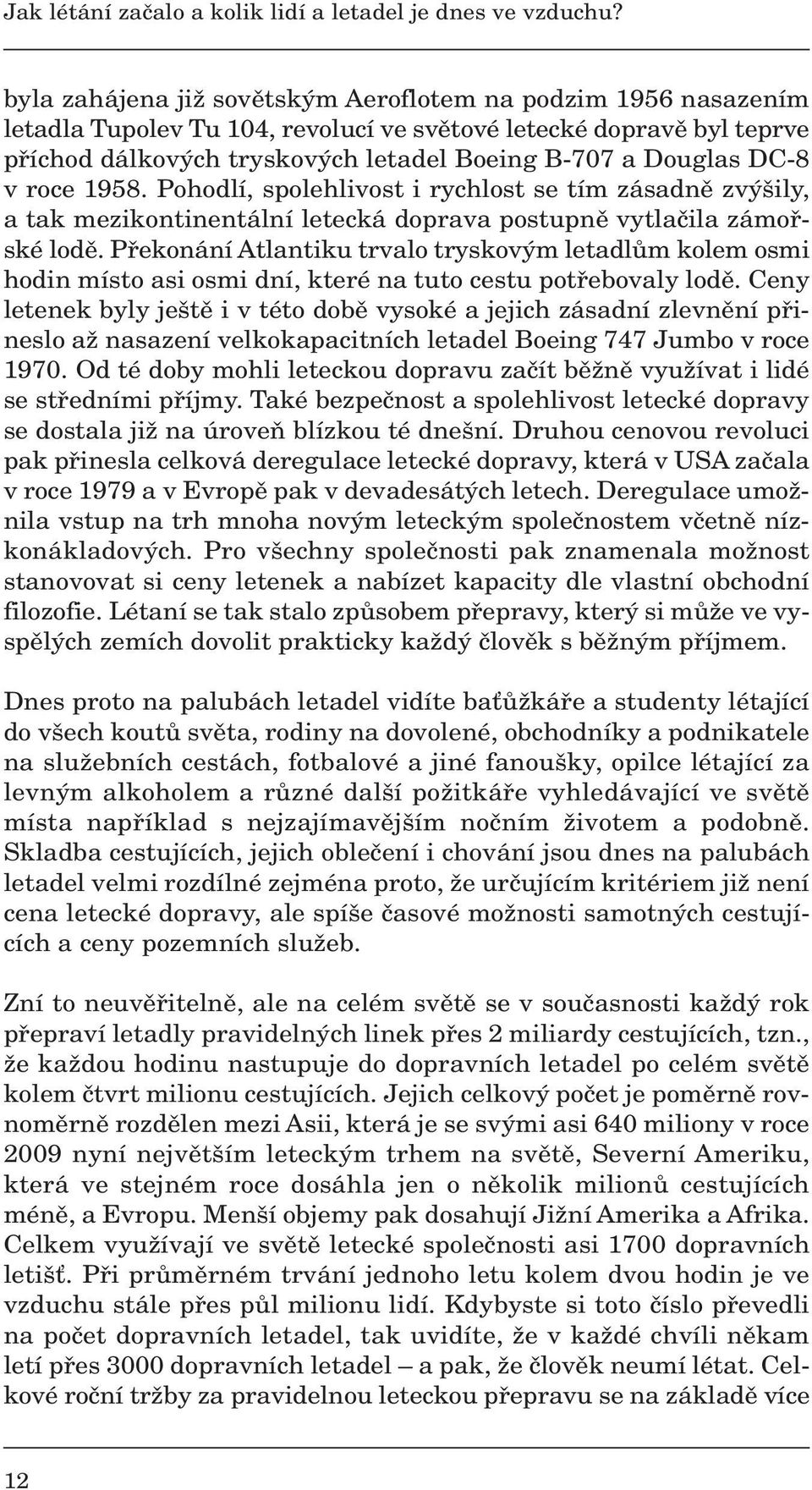 DC-8 v roce 1958. Pohodlí, spolehlivost i rychlost se tím zásadnû zv ily, a tak mezikontinentální letecká doprava postupnû vytlaãila zámofiské lodû.