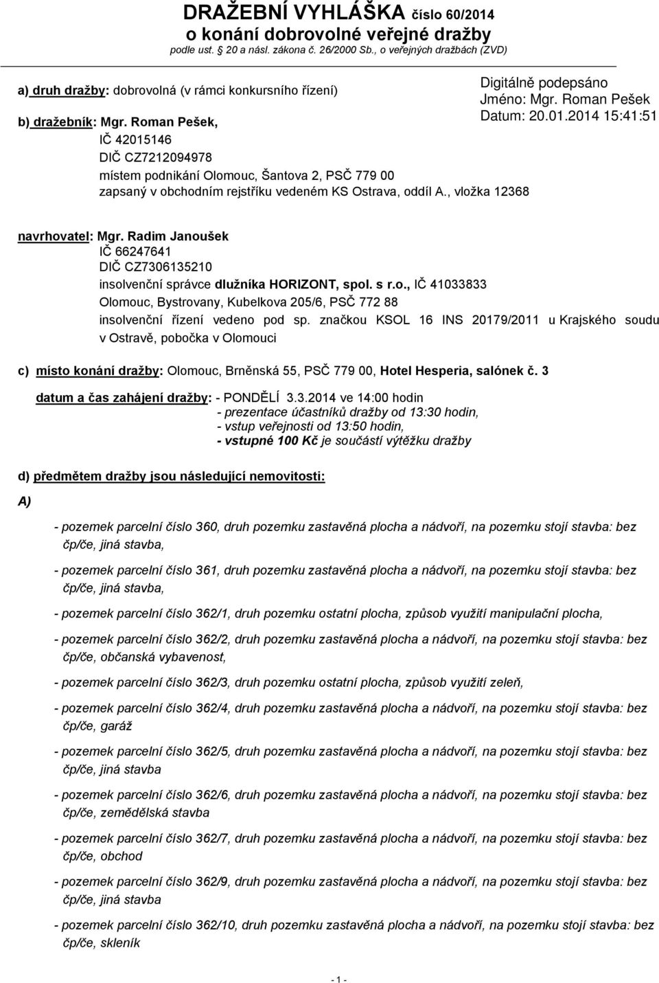 Roman Pešek, IČ 42015146 DIČ CZ7212094978 místem podnikání Olomouc, Šantova 2, PSČ 779 00 zapsaný v obchodním rejstříku vedeném KS Ostrava, oddíl A., vložka 12368 navrhovatel: Mgr.