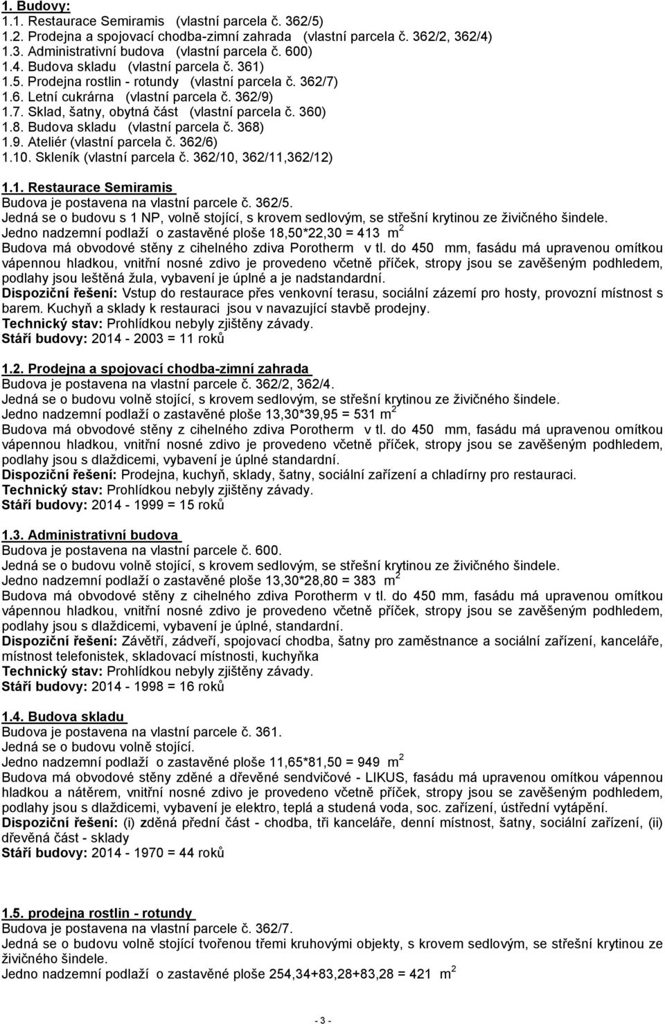 360) 1.8. Budova skladu (vlastní parcela č. 368) 1.9. Ateliér (vlastní parcela č. 362/6) 1.10. Skleník (vlastní parcela č. 362/10, 362/11,362/12) 1.1. Restaurace Semiramis Budova je postavena na vlastní parcele č.