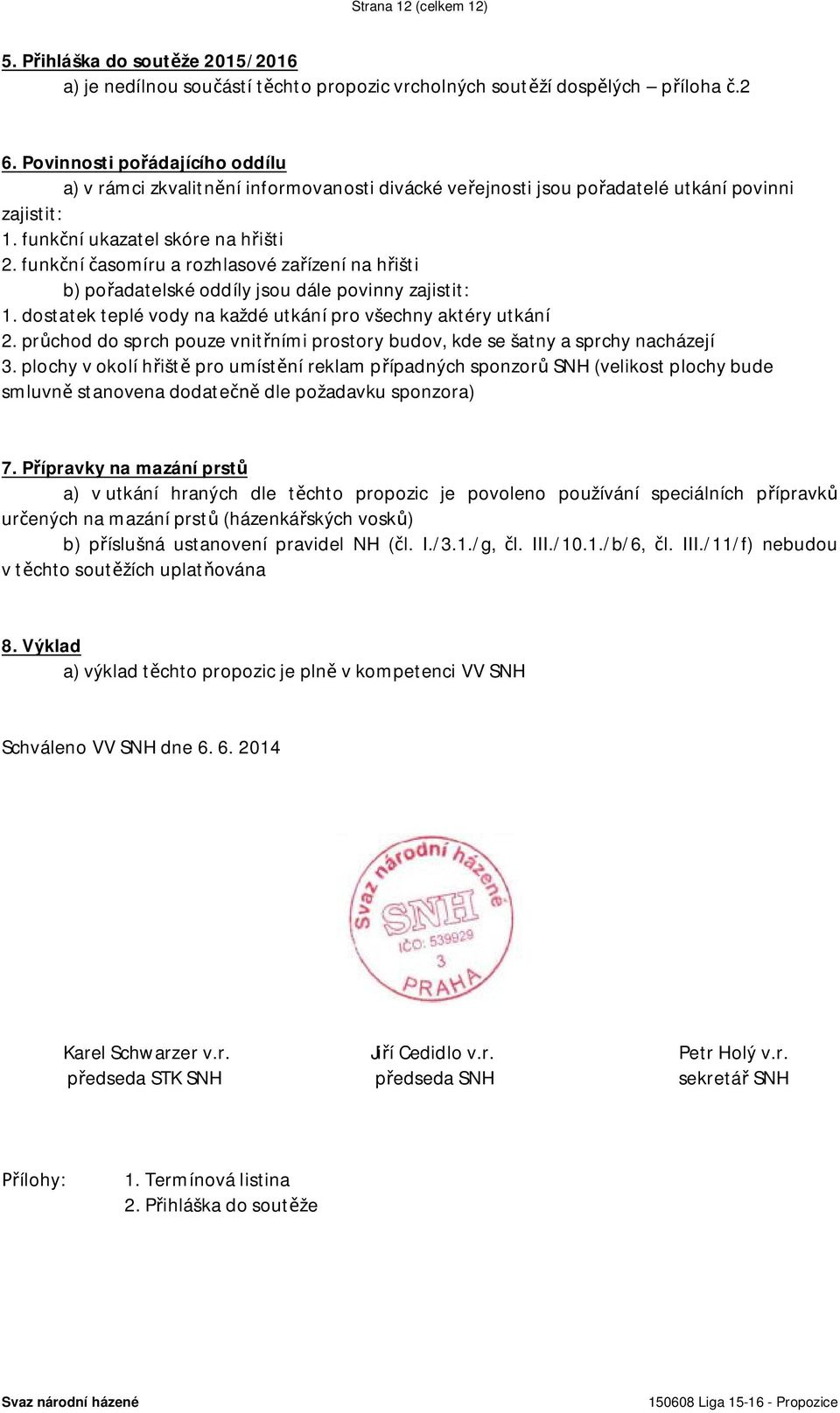 funkční časomíru a rozhlasové zařízení na hřišti b) pořadatelské oddíly jsou dále povinny zajistit: 1. dostatek teplé vody na každé utkání pro všechny aktéry utkání 2.