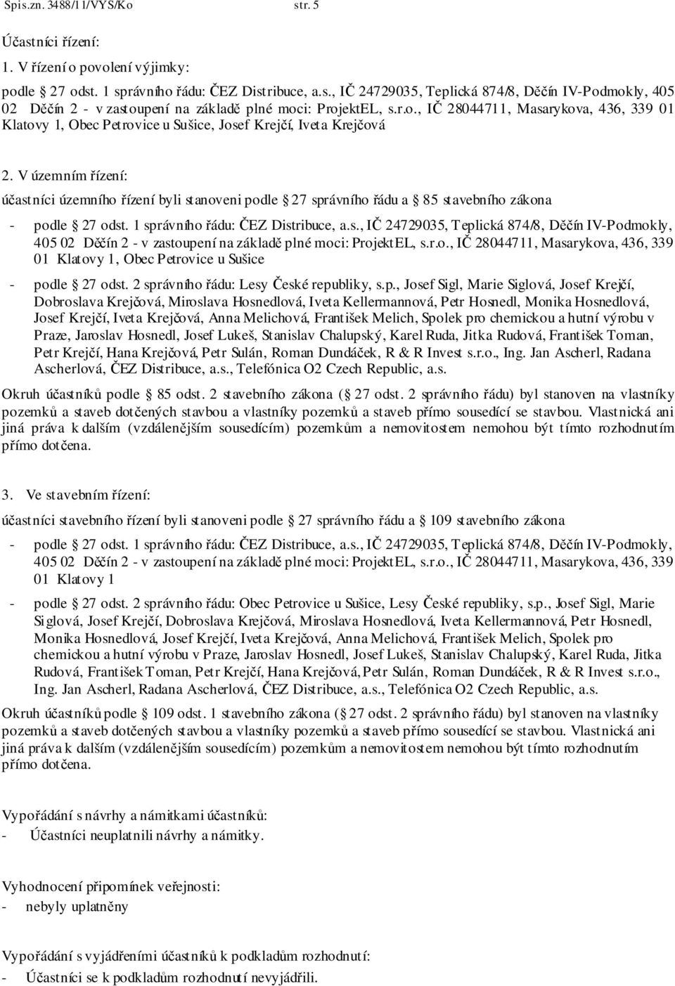 V územním řízení: účastníci územního řízení byli stanoveni podle 27 správního řádu a 85 stavebního zákona - podle 27 odst. 1 správního řádu: ČEZ Distribuce, a.s., IČ 24729035, Teplická 874/8, Děčín IV-Podmokly, 405 02 Děčín 2 - v zastoupení na základě plné moci: ProjektEL, s.