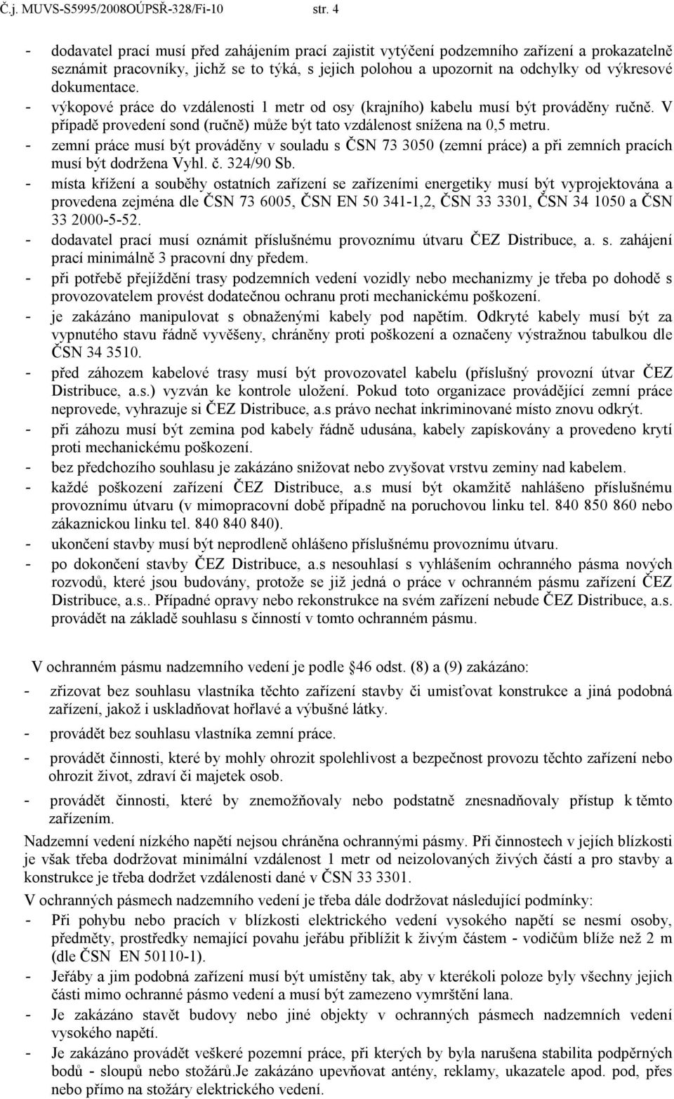 dokumentace. - výkopové práce do vzdálenosti 1 metr od osy (krajního) kabelu musí být prováděny ručně. V případě provedení sond (ručně) může být tato vzdálenost snížena na 0,5 metru.
