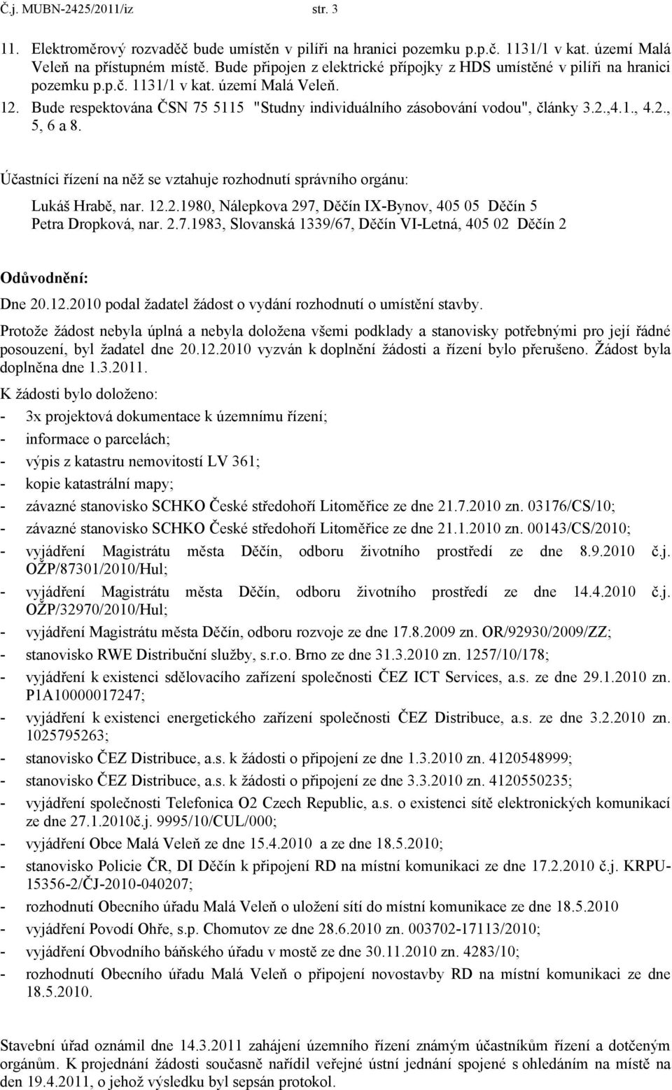 Bude respektována ČSN 75 5115 "Studny individuálního zásobování vodou", články 3.2.,4.1., 4.2., 5, 6 a 8. Účastníci řízení na něž se vztahuje rozhodnutí správního orgánu: Lukáš Hrabě, nar. 12.2.1980, Nálepkova 297, Děčín IX-Bynov, 405 05 Děčín 5 Petra Dropková, nar.