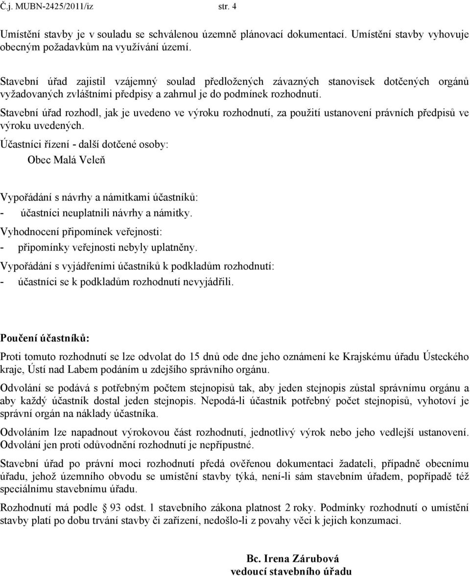 Stavební úřad rozhodl, jak je uvedeno ve výroku rozhodnutí, za použití ustanovení právních předpisů ve výroku uvedených.