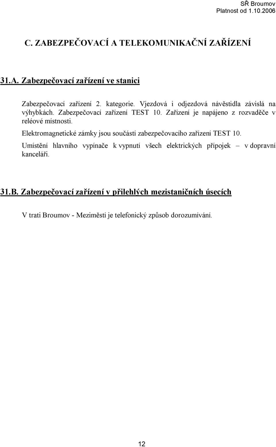 Zařízení je napájeno z rozvaděče v reléové místnosti. Elektromagnetické zámky jsou součástí zabezpečovacího zařízení TEST 10.