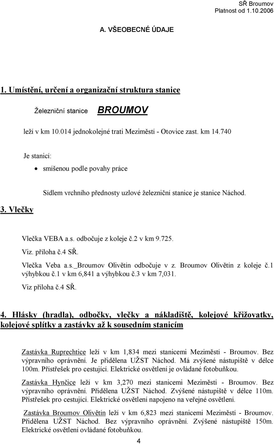 Vlečka Veba a.s. Broumov Olivětín odbočuje v z. Broumov Olivětín z koleje č.1 výhybkou č.1 v km 6,841 a výhybkou č.3 v km 7,031. Viz příloha č.4 SŘ. 4.