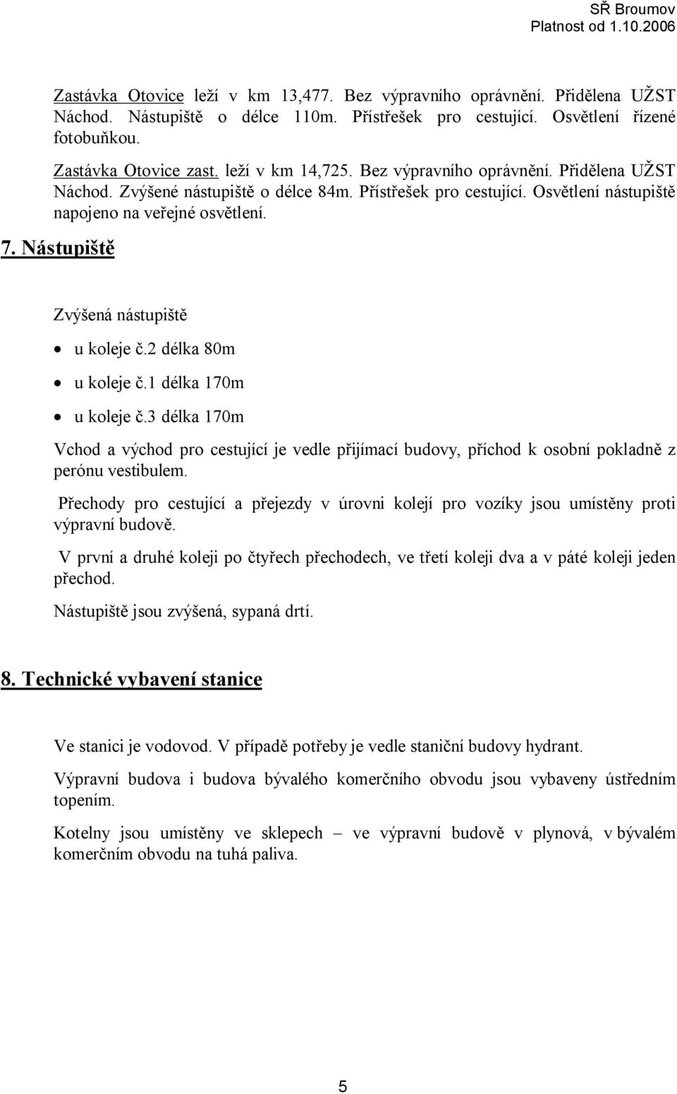 Nástupiště Zvýšená nástupiště u koleje č.2 délka 80m u koleje č.1 délka 170m u koleje č.