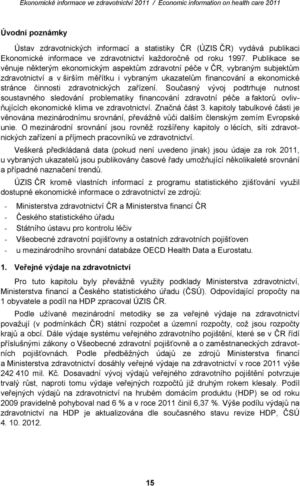 zdravotnických zařízení. Současný vývoj podtrhuje nutnost soustavného sledování problematiky financování zdravotní péče a faktorů ovlivňujících ekonomické klima ve zdravotnictví. Značná část 3.