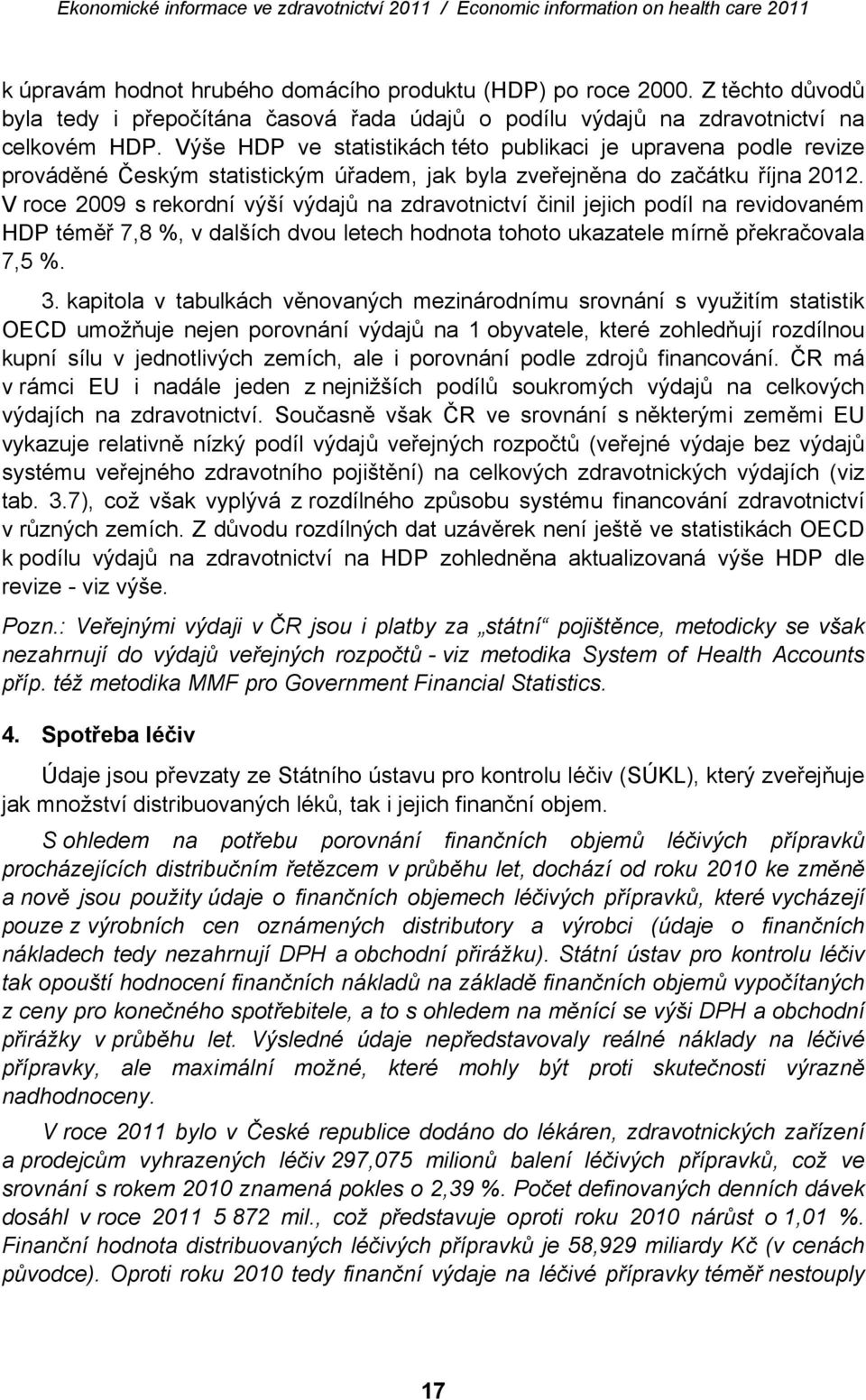 V roce 2009 s rekordní výší výdajů na zdravotnictví činil jejich podíl na revidovaném HDP téměř 7,8 %, v dalších dvou letech hodnota tohoto ukazatele mírně překračovala 7,5 %. 3.