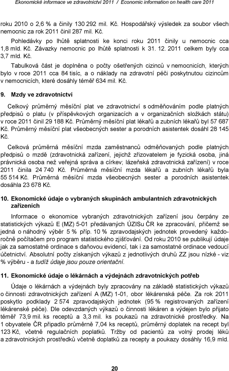 Tabulková část je doplněna o počty ošetřených cizinců v nemocnicích, kterých bylo v roce 2011 cca 84 tisíc, a o náklady na zdravotní péči poskytnutou cizincům v nemocnicích, které dosáhly téměř 634