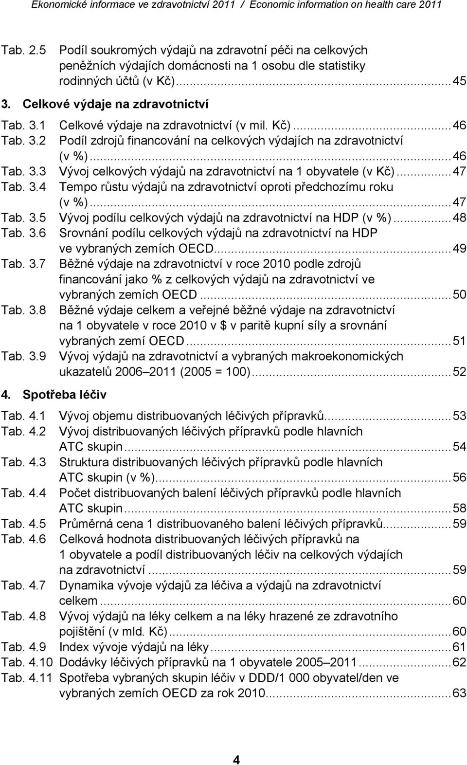 ..47 Tab. 3.5 Vývoj podílu celkových výdajů na zdravotnictví na HDP (v %)...48 Tab. 3.6 Srovnání podílu celkových výdajů na zdravotnictví na HDP ve vybraných zemích OECD...49 Tab. 3.7 Běžné výdaje na zdravotnictví v roce 2010 podle zdrojů financování jako % z celkových výdajů na zdravotnictví ve vybraných zemích OECD.