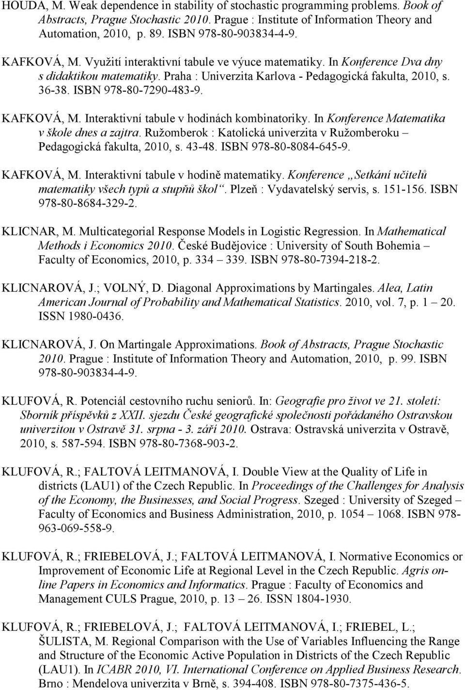 ISBN 978-80-7290-483-9. KAFKOVÁ, M. Interaktivní tabule v hodinách kombinatoriky. In Konference Matematika v škole dnes a zajtra.