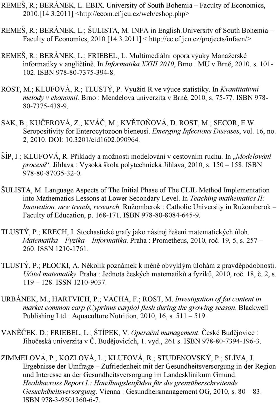 Multimediální opora výuky Manažerské informatiky v angličtině. In Informatika XXIII 2010, Brno : MU v Brně, 2010. s. 101-102. ISBN 978-80-7375-394-8. ROST, M.; KLUFOVÁ, R.; TLUSTÝ, P.