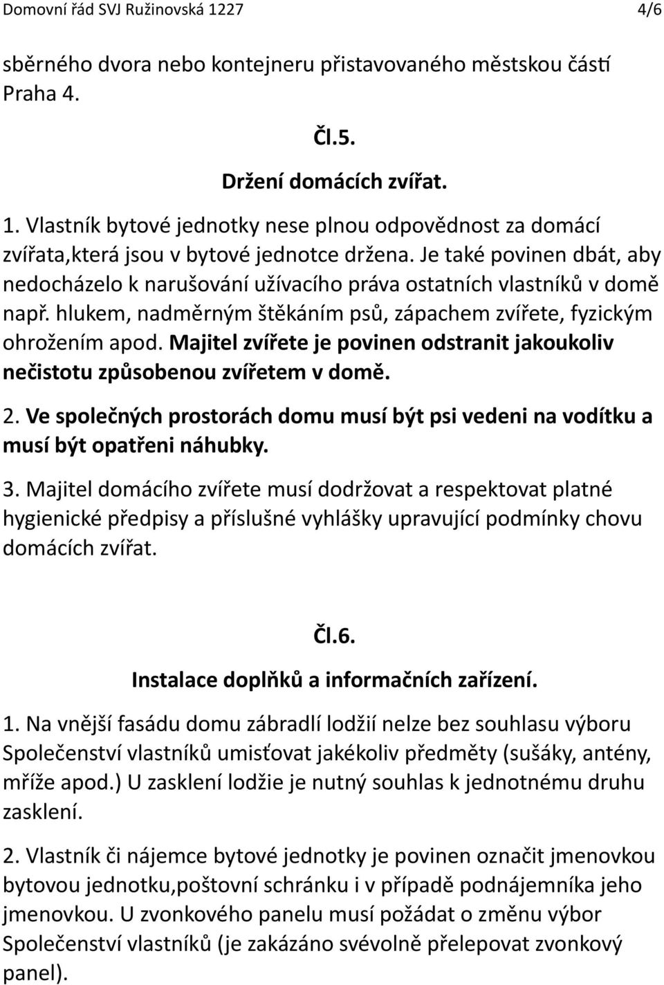 Majitel zvířete je povinen odstranit jakoukoliv nečistotu způsobenou zvířetem v domě. 2. Ve společných prostorách domu musí být psi vedeni na vodítku a musí být opatřeni náhubky. 3.