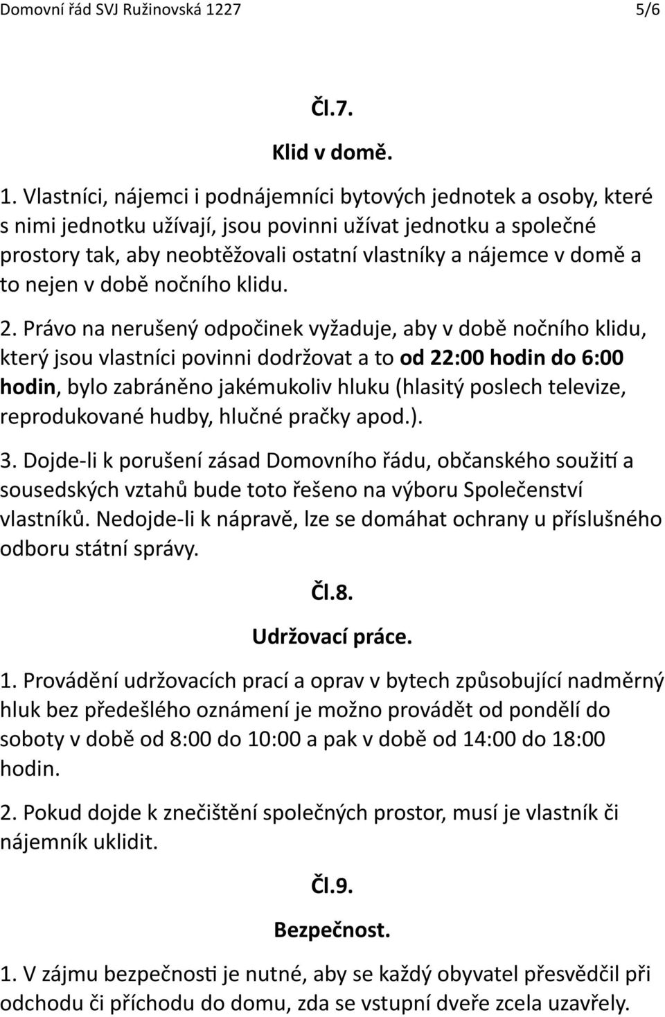 Vlastníci, nájemci i podnájemníci bytových jednotek a osoby, které s nimi jednotku užívají, jsou povinni užívat jednotku a společné prostory tak, aby neobtěžovali ostatní vlastníky a nájemce v domě a