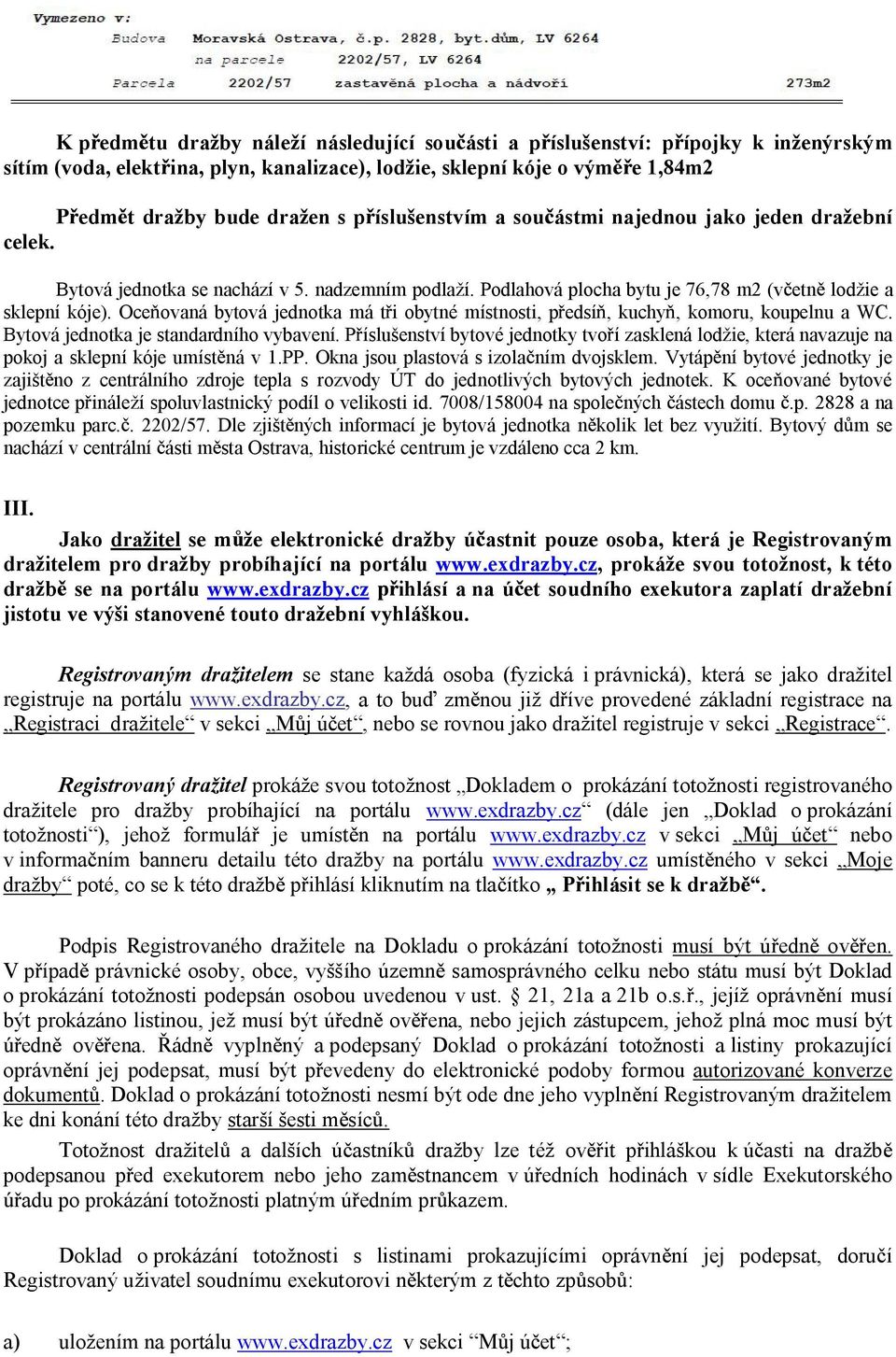 Oce ovaná bytová jednotka má t i obytné místnosti, p edsí, kuchy, komoru, koupelnu a WC. Bytová jednotka je standardního vybavení.