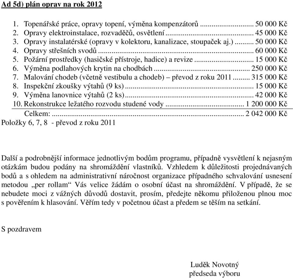 Výměna podlahových krytin na chodbách... 250 000 Kč 7. Malování chodeb (včetně vestibulu a chodeb) převod z roku 2011... 315 000 Kč 8. Inspekční zkoušky výtahů (9 ks)... 15 000 Kč 9.