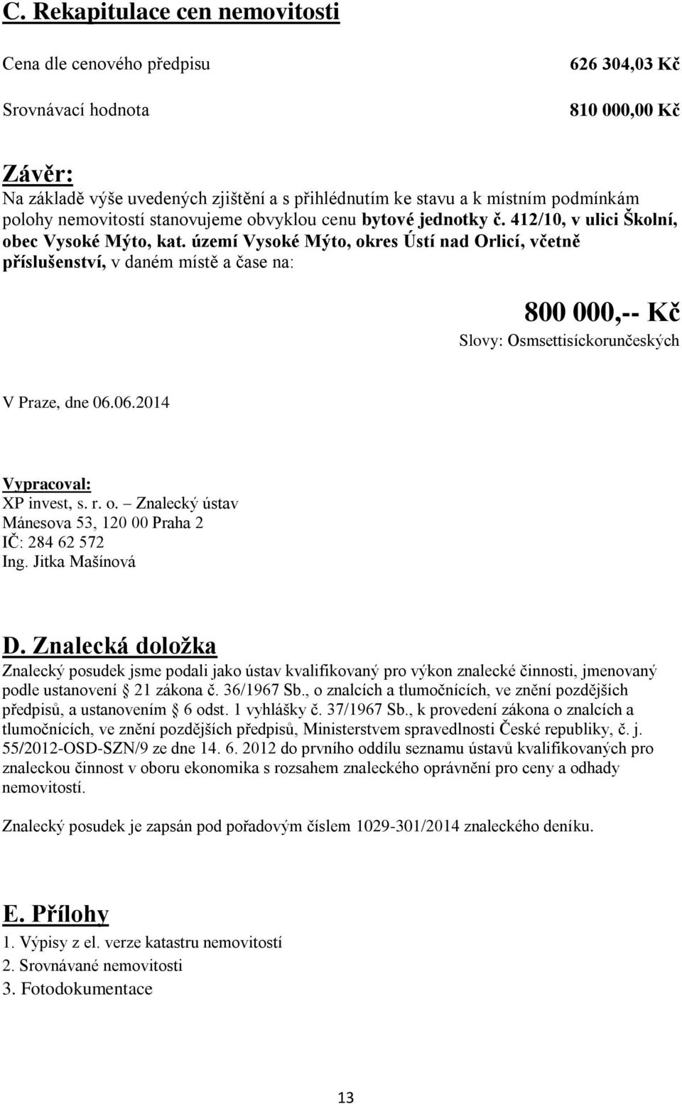 území Vysoké Mýto, okres Ústí nad Orlicí, včetně příslušenství, v daném místě a čase na: 800 000,-- Kč Slovy: Osmsettisíckorunčeských V Praze, dne 06.06.2014 Vypracoval: XP invest, s. r. o. Znalecký ústav Mánesova 53, 120 00 Praha 2 IČ: 284 62 572 Ing.