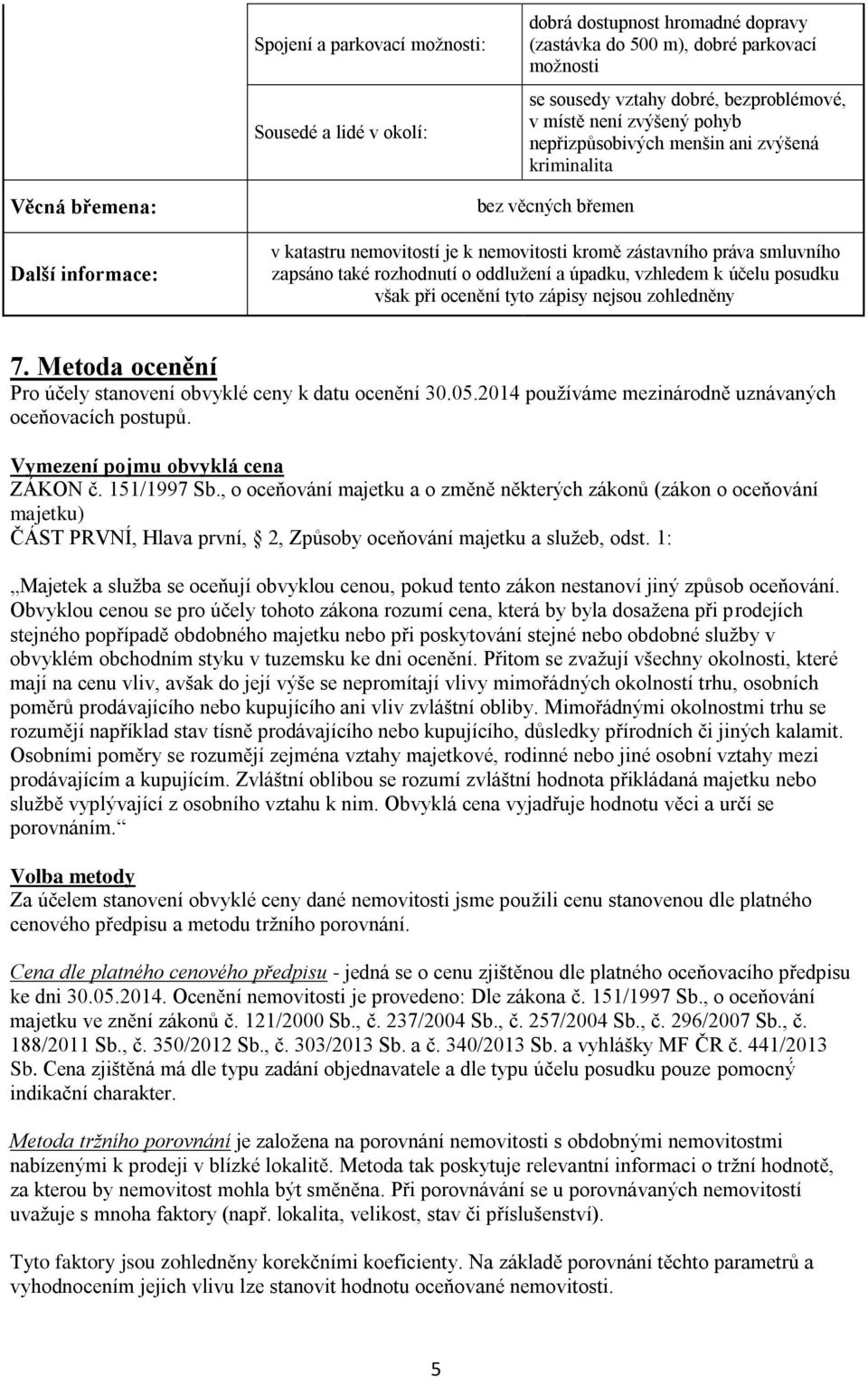 rozhodnutí o oddlužení a úpadku, vzhledem k účelu posudku však při ocenění tyto zápisy nejsou zohledněny 7. Metoda ocenění Pro účely stanovení obvyklé ceny k datu ocenění 30.05.