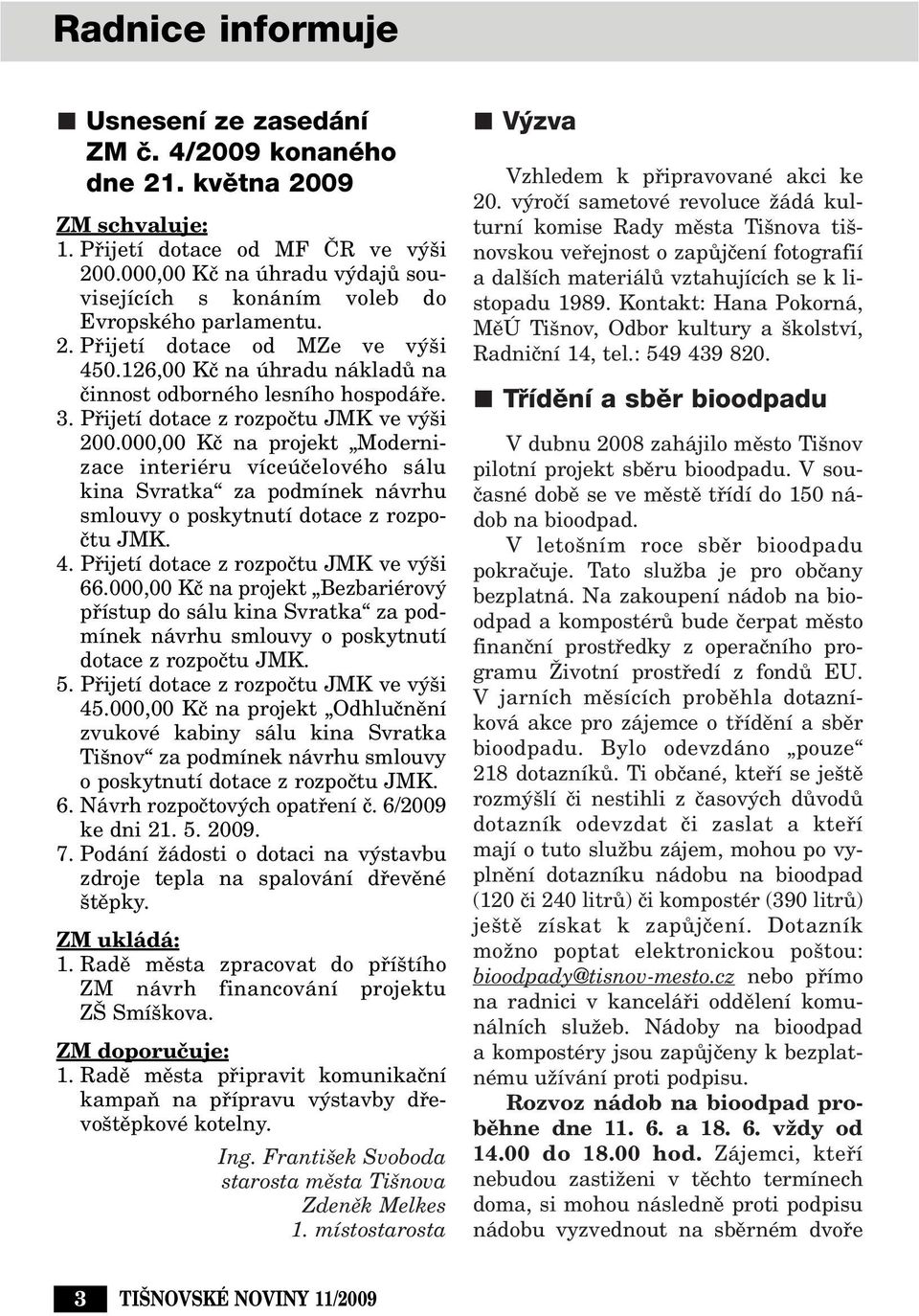 Pfiijetí dotace z rozpoãtu JMK ve v i 200.000,00 Kã na projekt Modernizace interiéru víceúãelového sálu kina Svratka za podmínek návrhu smlouvy o poskytnutí dotace z rozpoãtu JMK. 4.