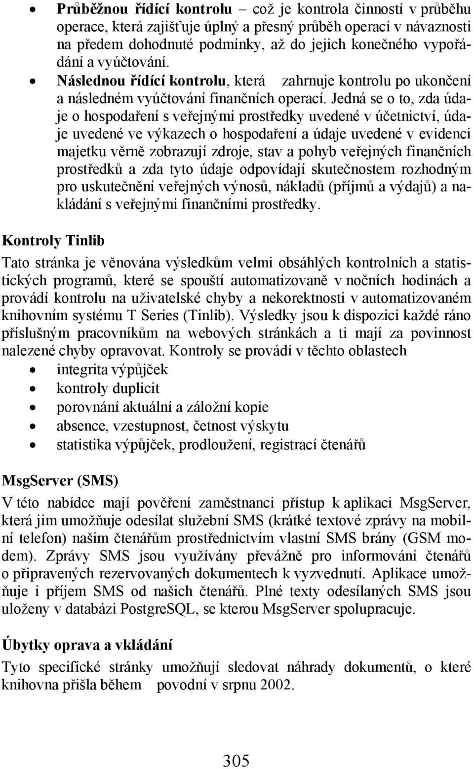 Jedná se t, zda údaje hspdaření s veřejnými prstředky uvedené v účetnictví, údaje uvedené ve výkazech hspdaření a údaje uvedené v evidenci majetku věrně zbrazují zdrje, stav a phyb veřejných