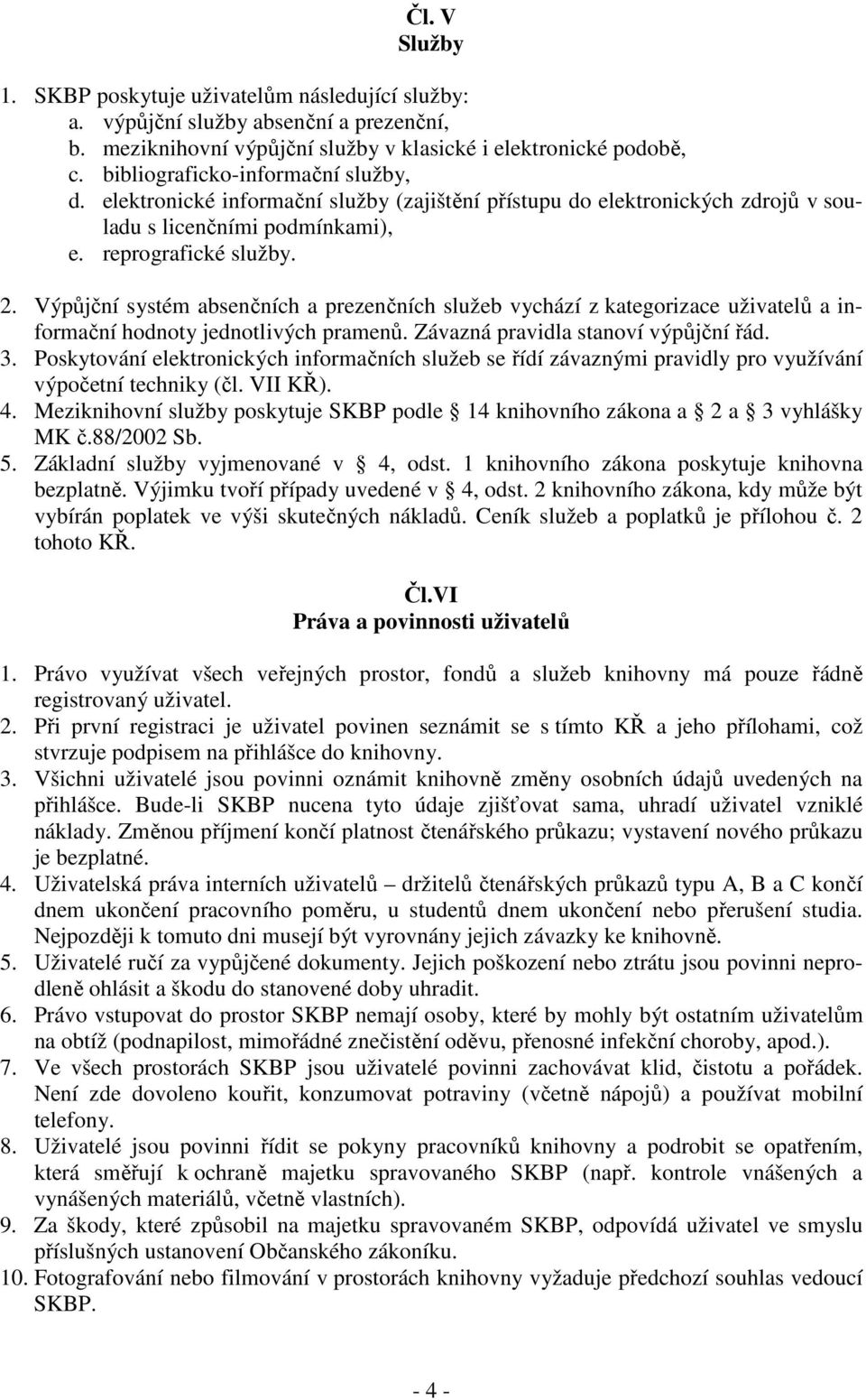 Výpůjční systém absenčních a prezenčních služeb vychází z kategorizace uživatelů a informační hodnoty jednotlivých pramenů. Závazná pravidla stanoví výpůjční řád. 3.