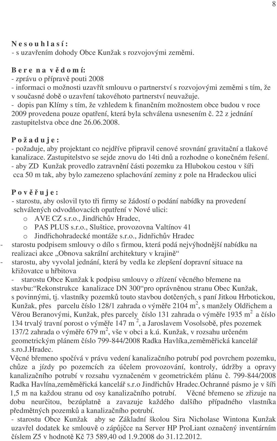 - dopis pan Klímy s tím, že vzhledem k finančním možnostem obce budou v roce 2009 provedena pouze opatření, která byla schválena usnesením č. 22 z jednání zastupitelstva obce dne 26.06.2008.