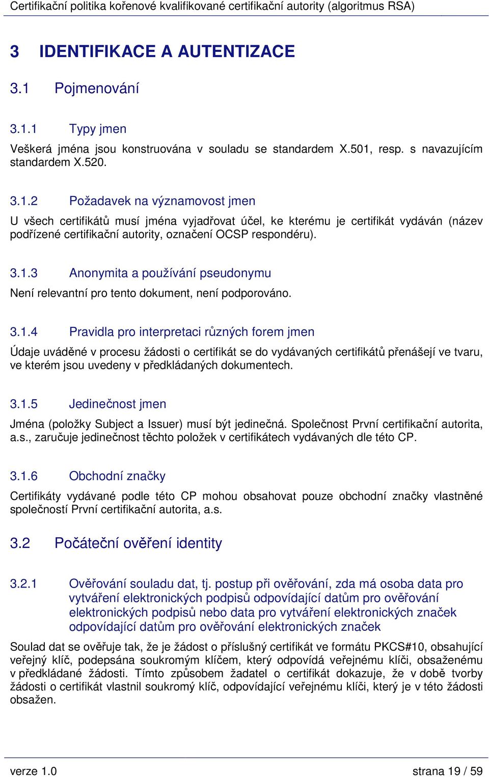 3.1.3 Anonymita a používání pseudonymu Není relevantní pro tento dokument, není podporováno. 3.1.4 Pravidla pro interpretaci různých forem jmen Údaje uváděné v procesu žádosti o certifikát se do vydávaných certifikátů přenášejí ve tvaru, ve kterém jsou uvedeny v předkládaných dokumentech.