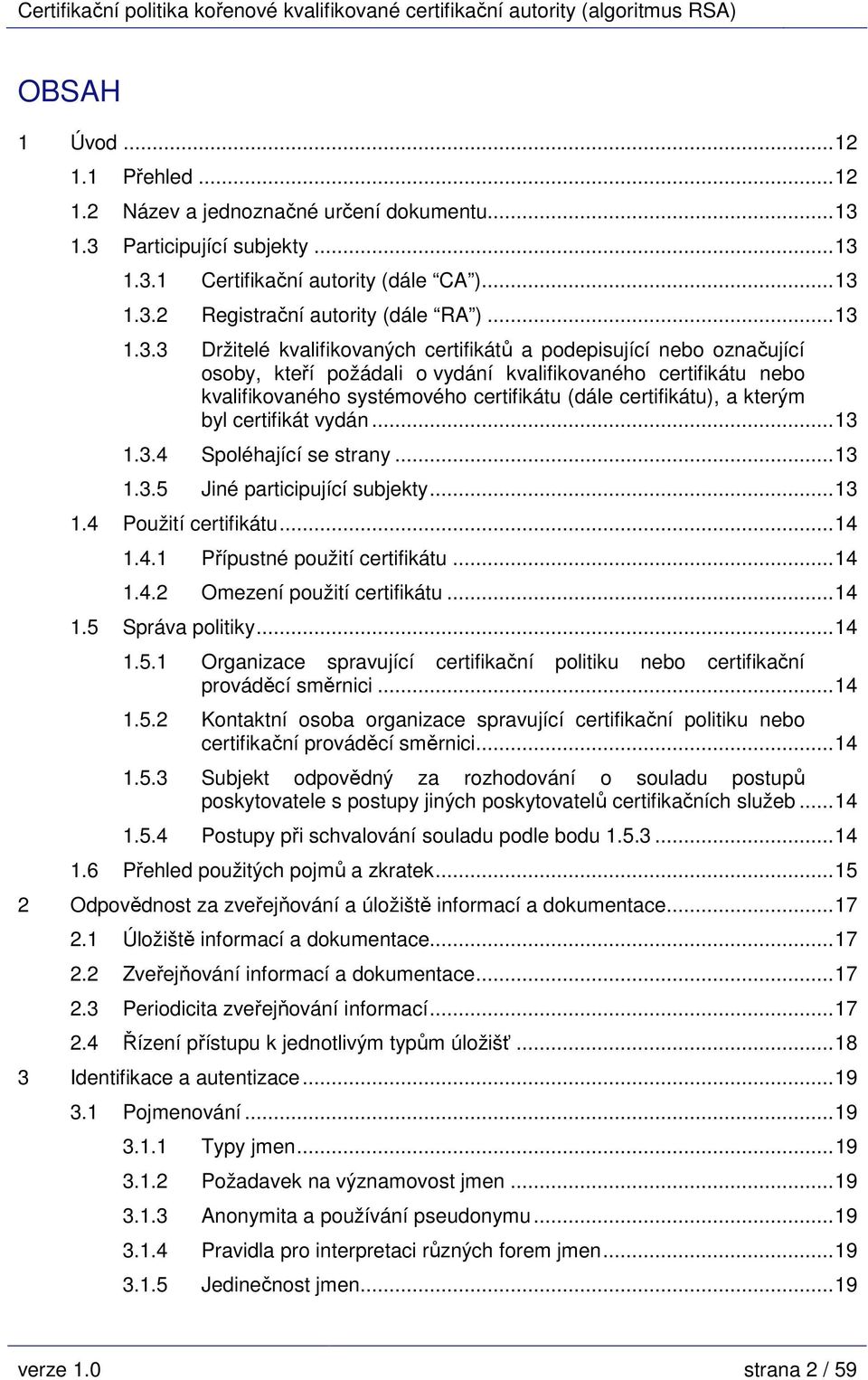 kteří požádali o vydání kvalifikovaného certifikátu nebo kvalifikovaného systémového certifikátu (dále certifikátu), a kterým byl certifikát vydán...13 1.3.4 Spoléhající se strany...13 1.3.5 Jiné participující subjekty.