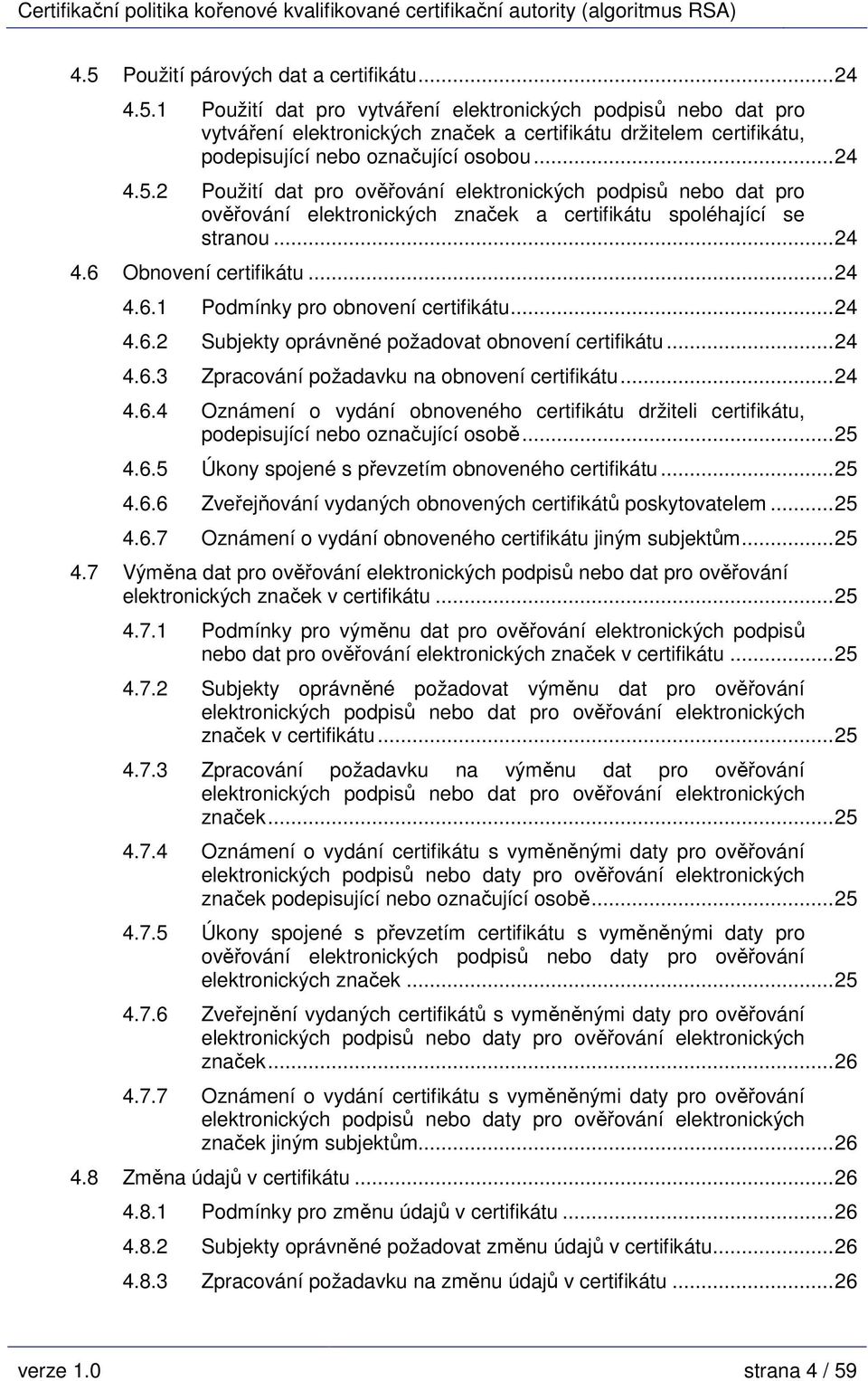 ..24 4.6.2 Subjekty oprávněné požadovat obnovení certifikátu...24 4.6.3 Zpracování požadavku na obnovení certifikátu...24 4.6.4 Oznámení o vydání obnoveného certifikátu držiteli certifikátu, podepisující nebo označující osobě.