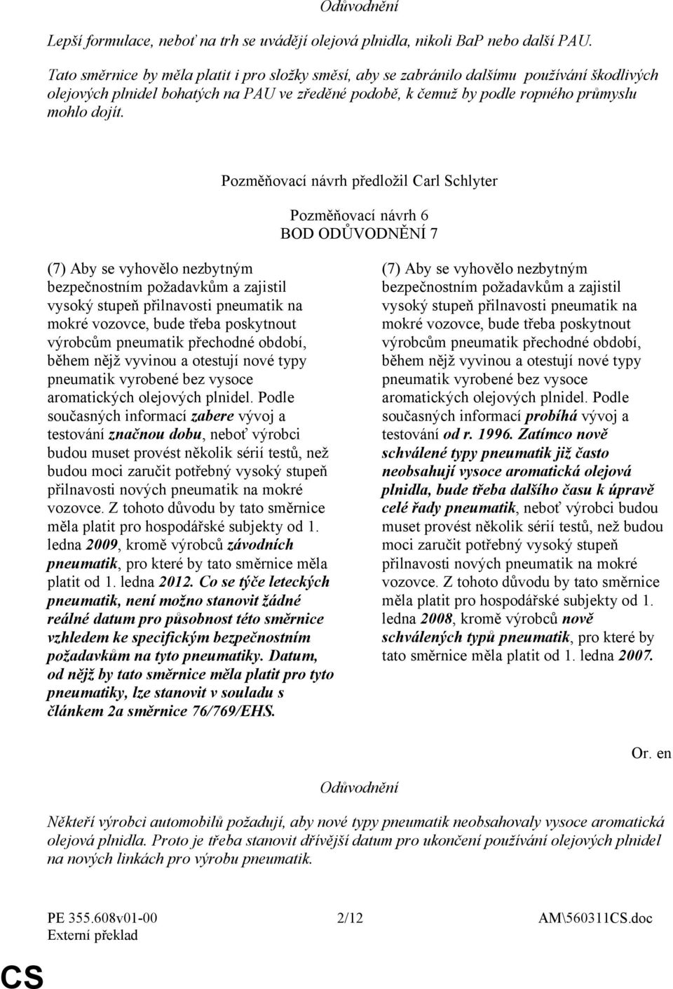 Pozměňovací návrh předložil Carl Schlyter Pozměňovací návrh 6 BOD ODŮVODNĚNÍ 7 (7) Aby se vyhovělo nezbytným bezpečnostním požadavkům a zajistil vysoký stupeň přilnavosti pneumatik na mokré vozovce,