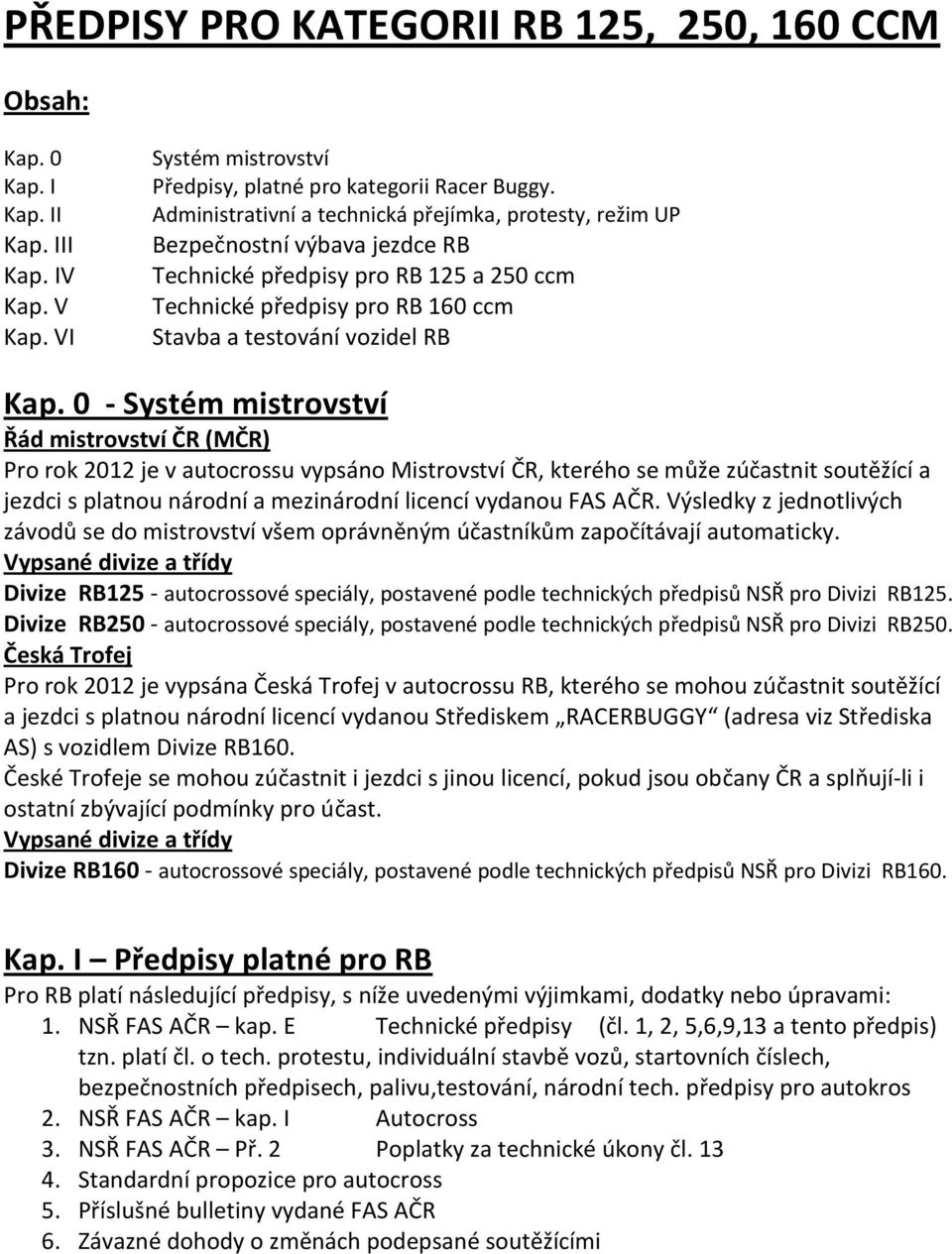 0 - Systém mistrovství Řád mistrovství ČR (MČR) Pro rok 2012 je v autocrossu vypsáno Mistrovství ČR, kterého se může zúčastnit soutěžící a jezdci s platnou národní a mezinárodní licencí vydanou FAS